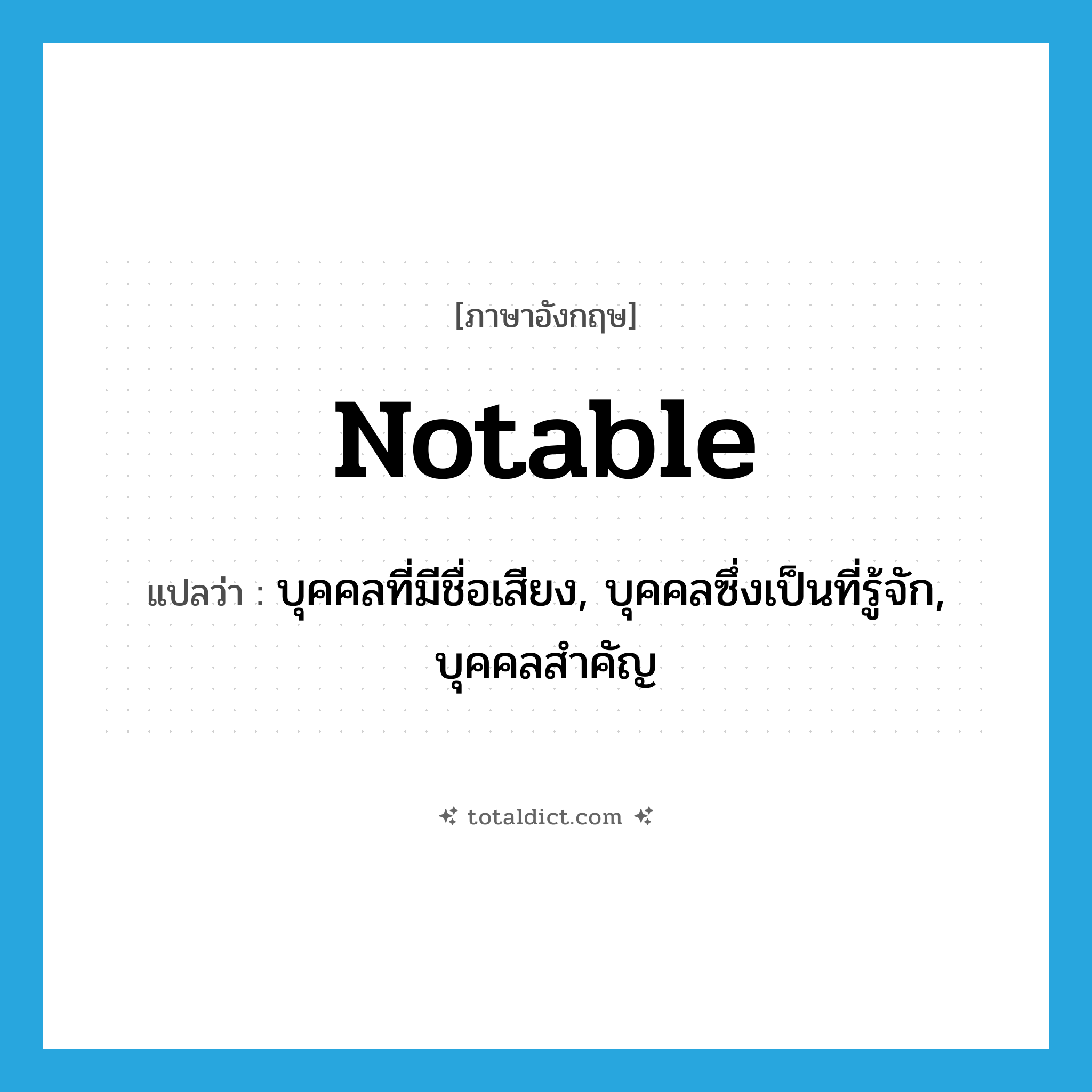 notable แปลว่า?, คำศัพท์ภาษาอังกฤษ notable แปลว่า บุคคลที่มีชื่อเสียง, บุคคลซึ่งเป็นที่รู้จัก, บุคคลสำคัญ ประเภท N หมวด N