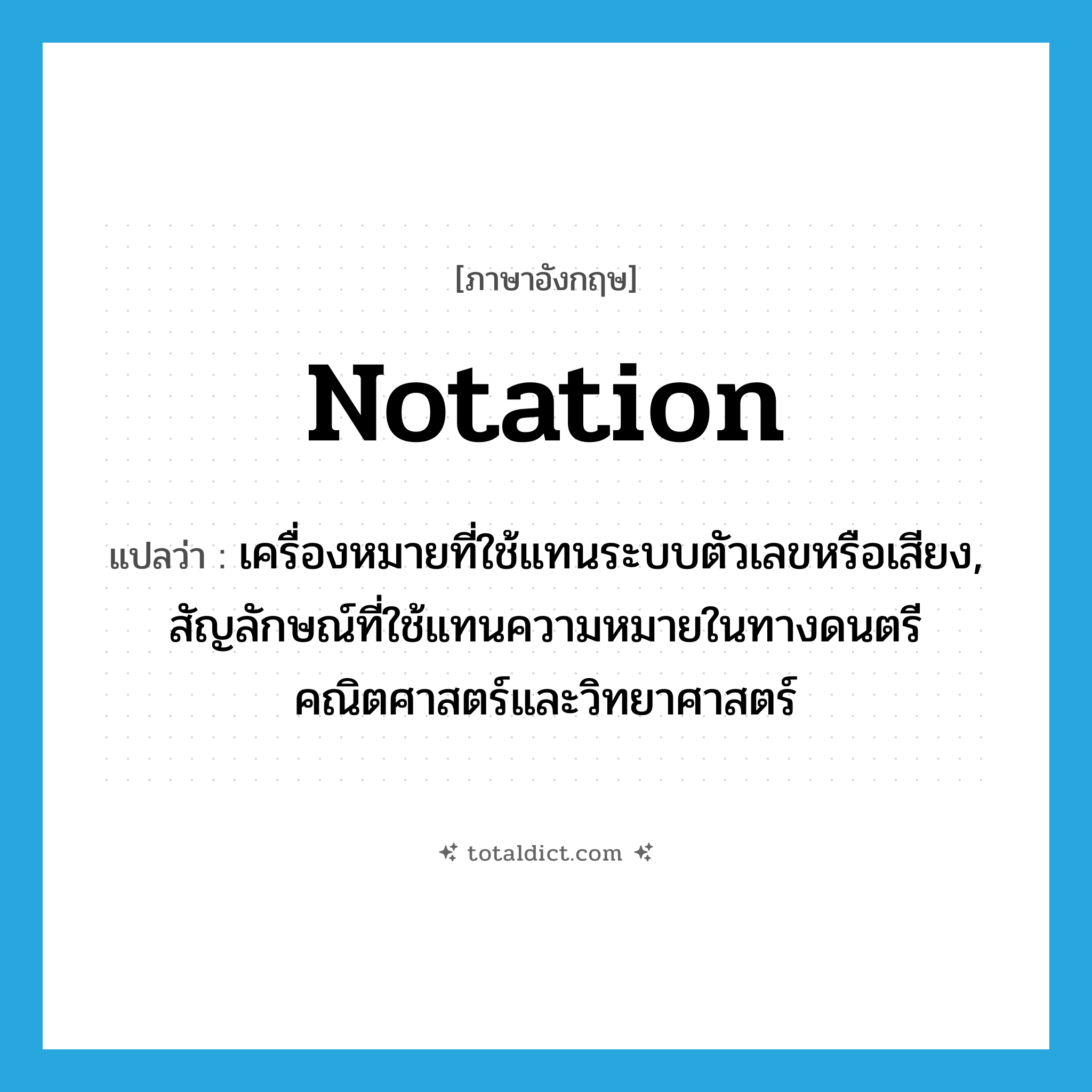 notation แปลว่า?, คำศัพท์ภาษาอังกฤษ notation แปลว่า เครื่องหมายที่ใช้แทนระบบตัวเลขหรือเสียง, สัญลักษณ์ที่ใช้แทนความหมายในทางดนตรี คณิตศาสตร์และวิทยาศาสตร์ ประเภท N หมวด N