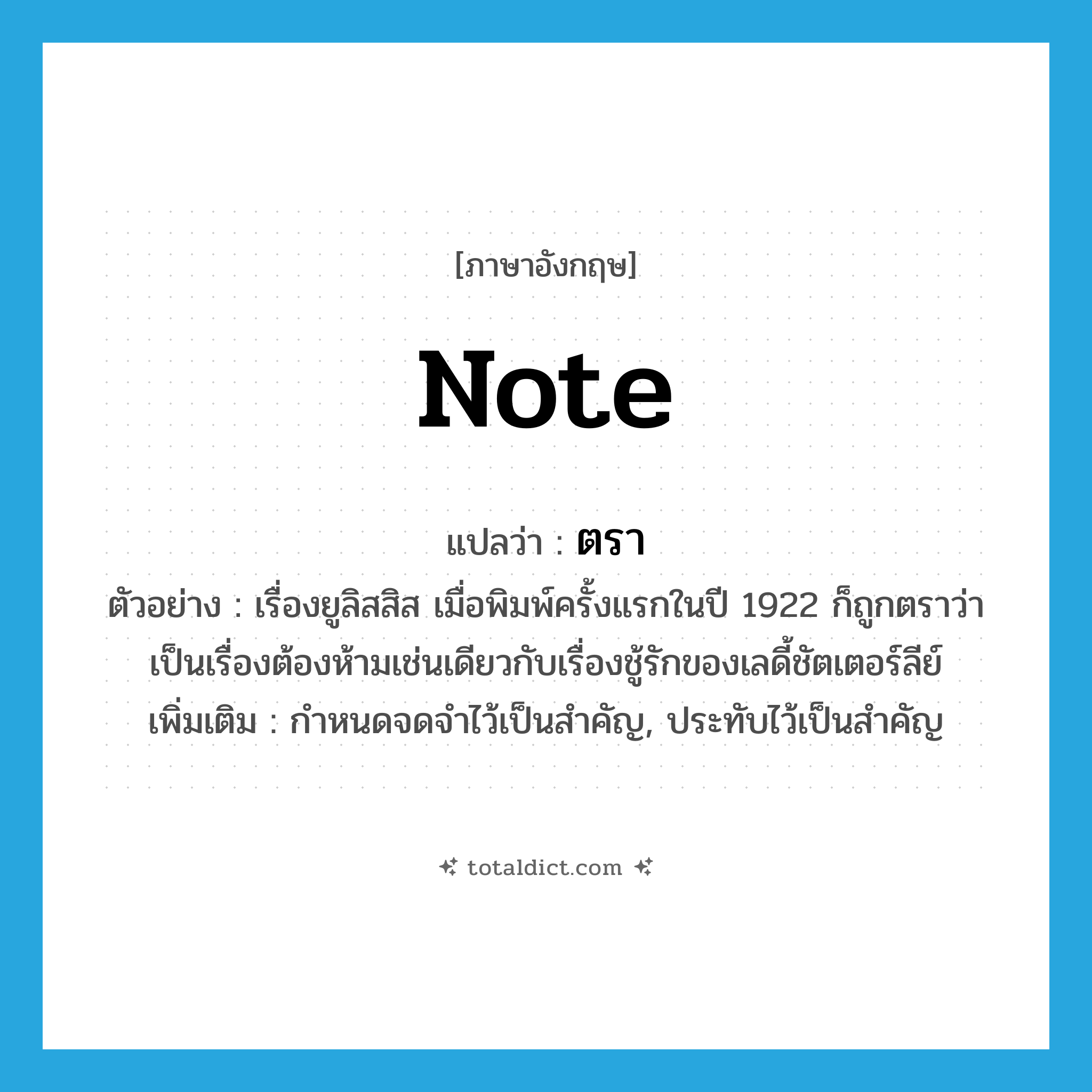 note แปลว่า?, คำศัพท์ภาษาอังกฤษ note แปลว่า ตรา ประเภท V ตัวอย่าง เรื่องยูลิสสิส เมื่อพิมพ์ครั้งแรกในปี 1922 ก็ถูกตราว่าเป็นเรื่องต้องห้ามเช่นเดียวกับเรื่องชู้รักของเลดี้ชัตเตอร์ลีย์ เพิ่มเติม กำหนดจดจำไว้เป็นสำคัญ, ประทับไว้เป็นสำคัญ หมวด V