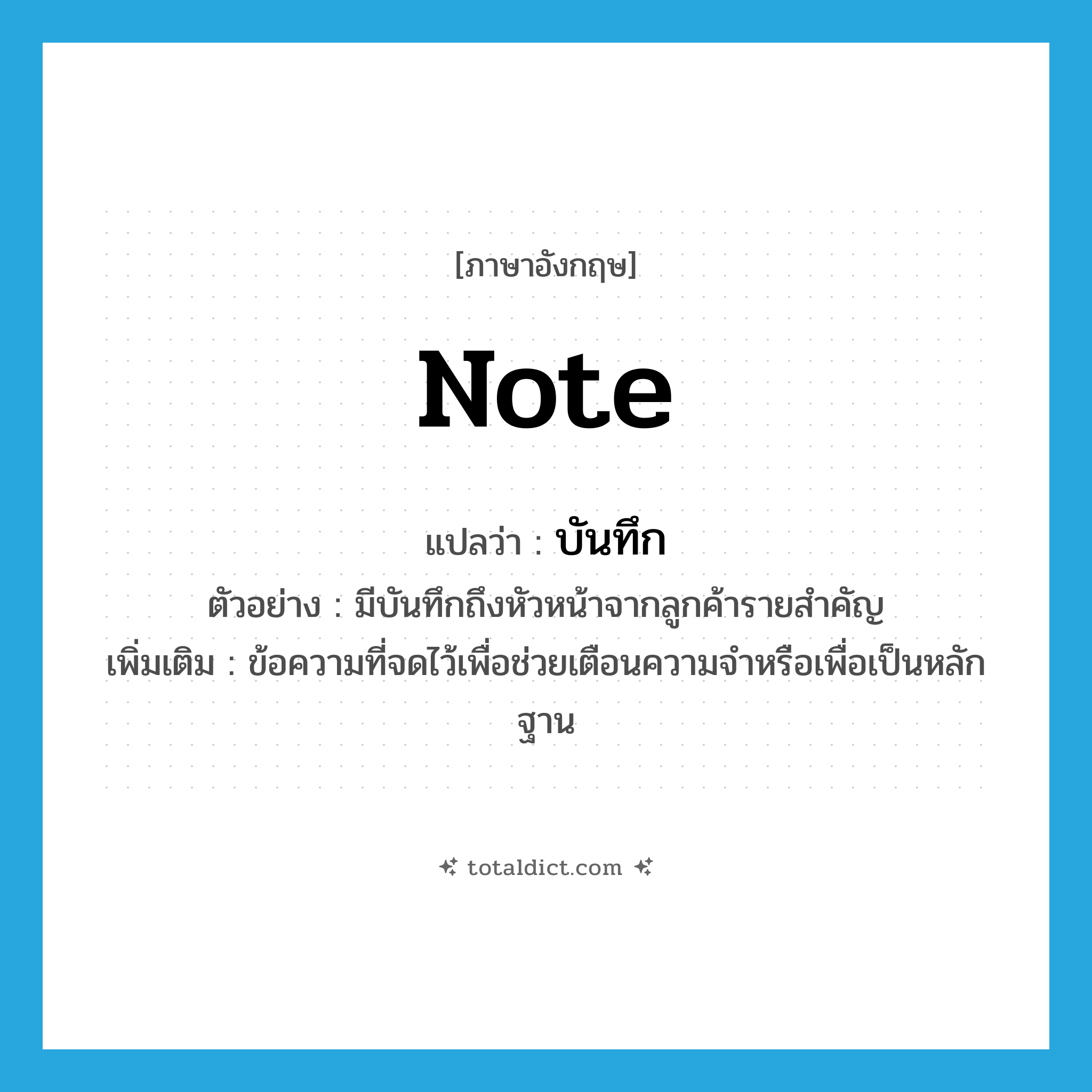 note แปลว่า?, คำศัพท์ภาษาอังกฤษ note แปลว่า บันทึก ประเภท N ตัวอย่าง มีบันทึกถึงหัวหน้าจากลูกค้ารายสำคัญ เพิ่มเติม ข้อความที่จดไว้เพื่อช่วยเตือนความจำหรือเพื่อเป็นหลักฐาน หมวด N