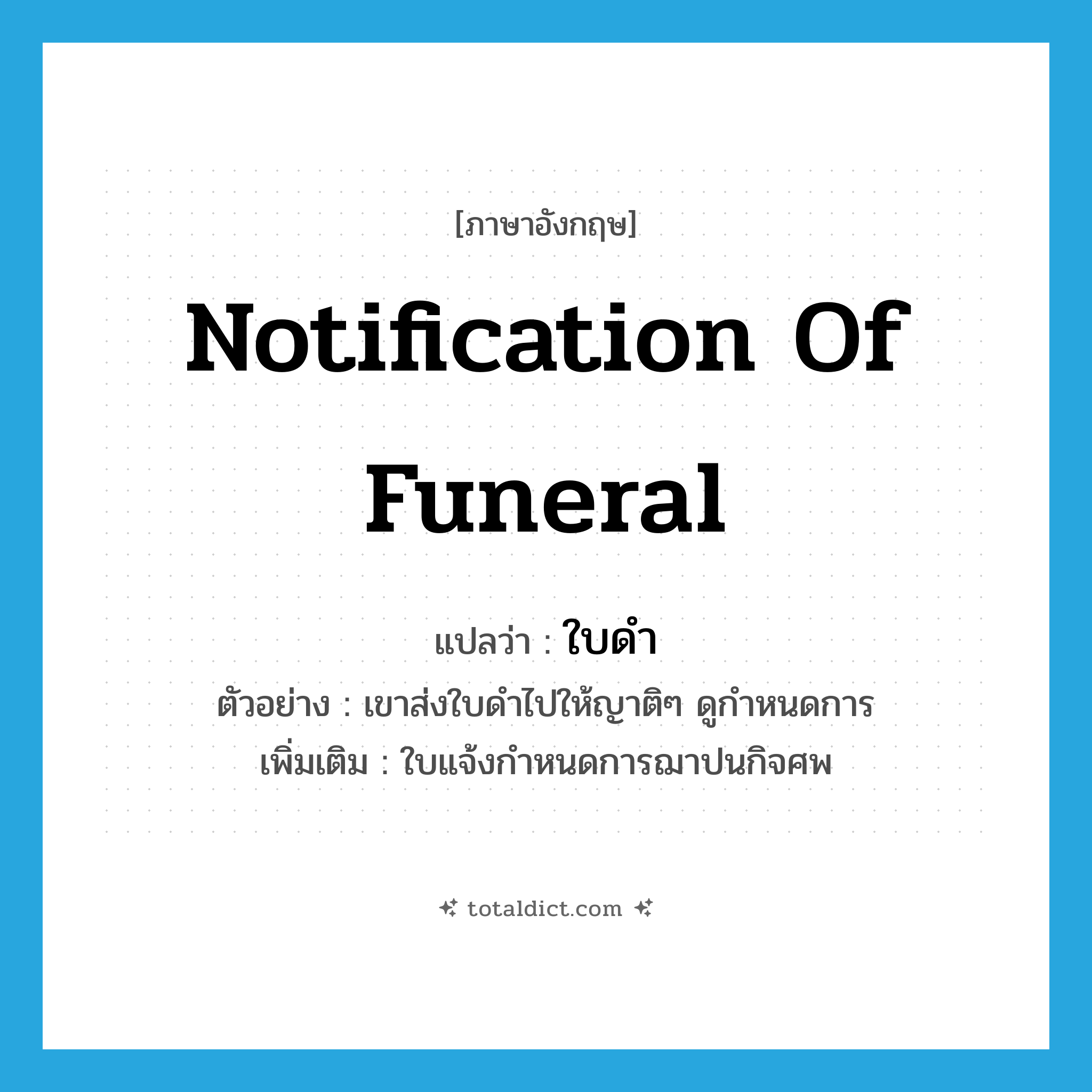 notification of funeral แปลว่า?, คำศัพท์ภาษาอังกฤษ notification of funeral แปลว่า ใบดำ ประเภท N ตัวอย่าง เขาส่งใบดำไปให้ญาติๆ ดูกำหนดการ เพิ่มเติม ใบแจ้งกำหนดการฌาปนกิจศพ หมวด N