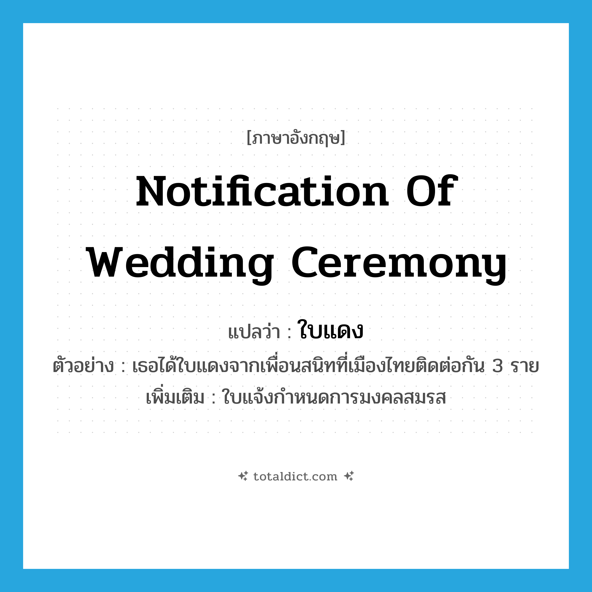 notification of wedding ceremony แปลว่า?, คำศัพท์ภาษาอังกฤษ notification of wedding ceremony แปลว่า ใบแดง ประเภท N ตัวอย่าง เธอได้ใบแดงจากเพื่อนสนิทที่เมืองไทยติดต่อกัน 3 ราย เพิ่มเติม ใบแจ้งกำหนดการมงคลสมรส หมวด N