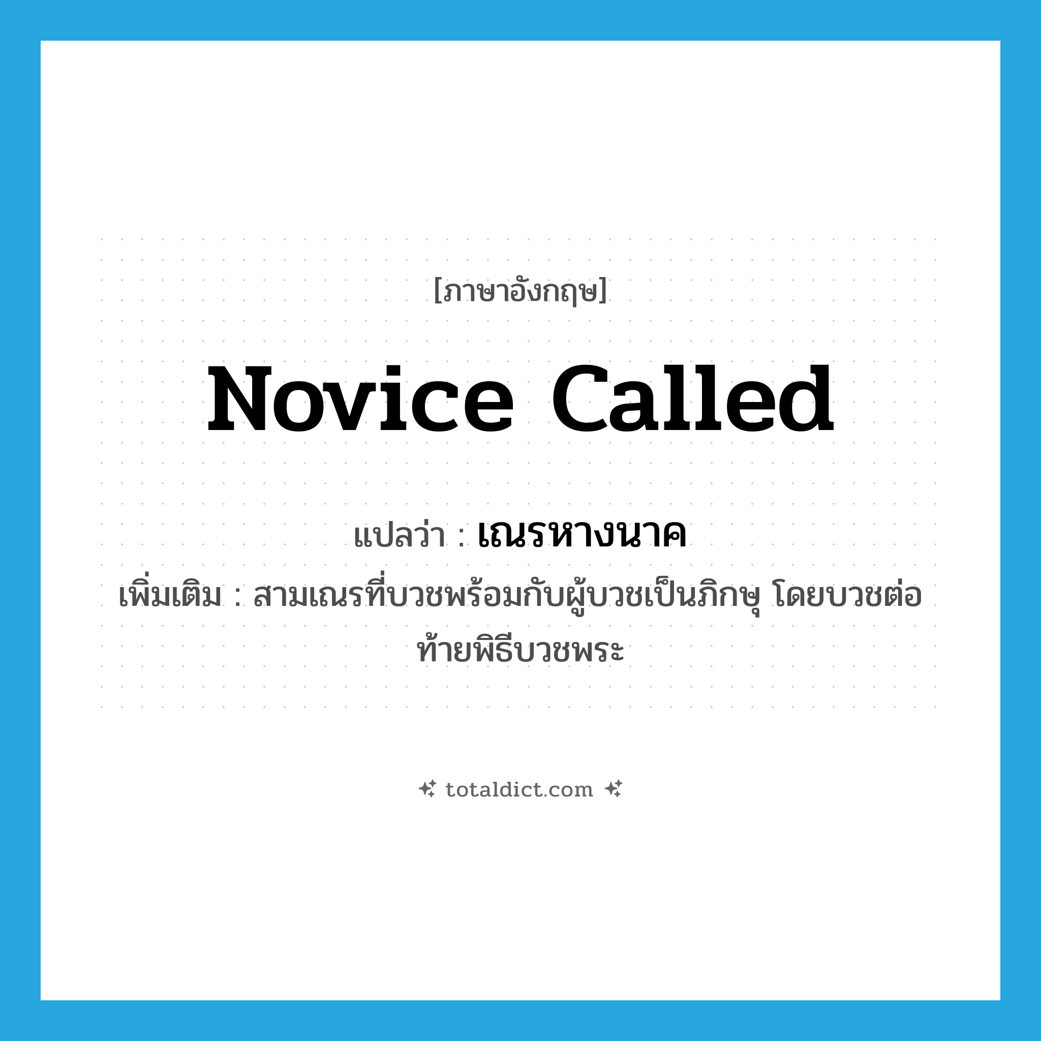 novice called แปลว่า?, คำศัพท์ภาษาอังกฤษ novice called แปลว่า เณรหางนาค ประเภท N เพิ่มเติม สามเณรที่บวชพร้อมกับผู้บวชเป็นภิกษุ โดยบวชต่อท้ายพิธีบวชพระ หมวด N