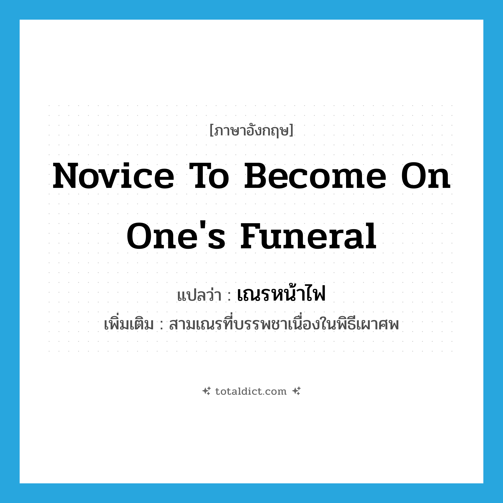 novice to become on one&#39;s funeral แปลว่า?, คำศัพท์ภาษาอังกฤษ novice to become on one&#39;s funeral แปลว่า เณรหน้าไฟ ประเภท N เพิ่มเติม สามเณรที่บรรพชาเนื่องในพิธีเผาศพ หมวด N