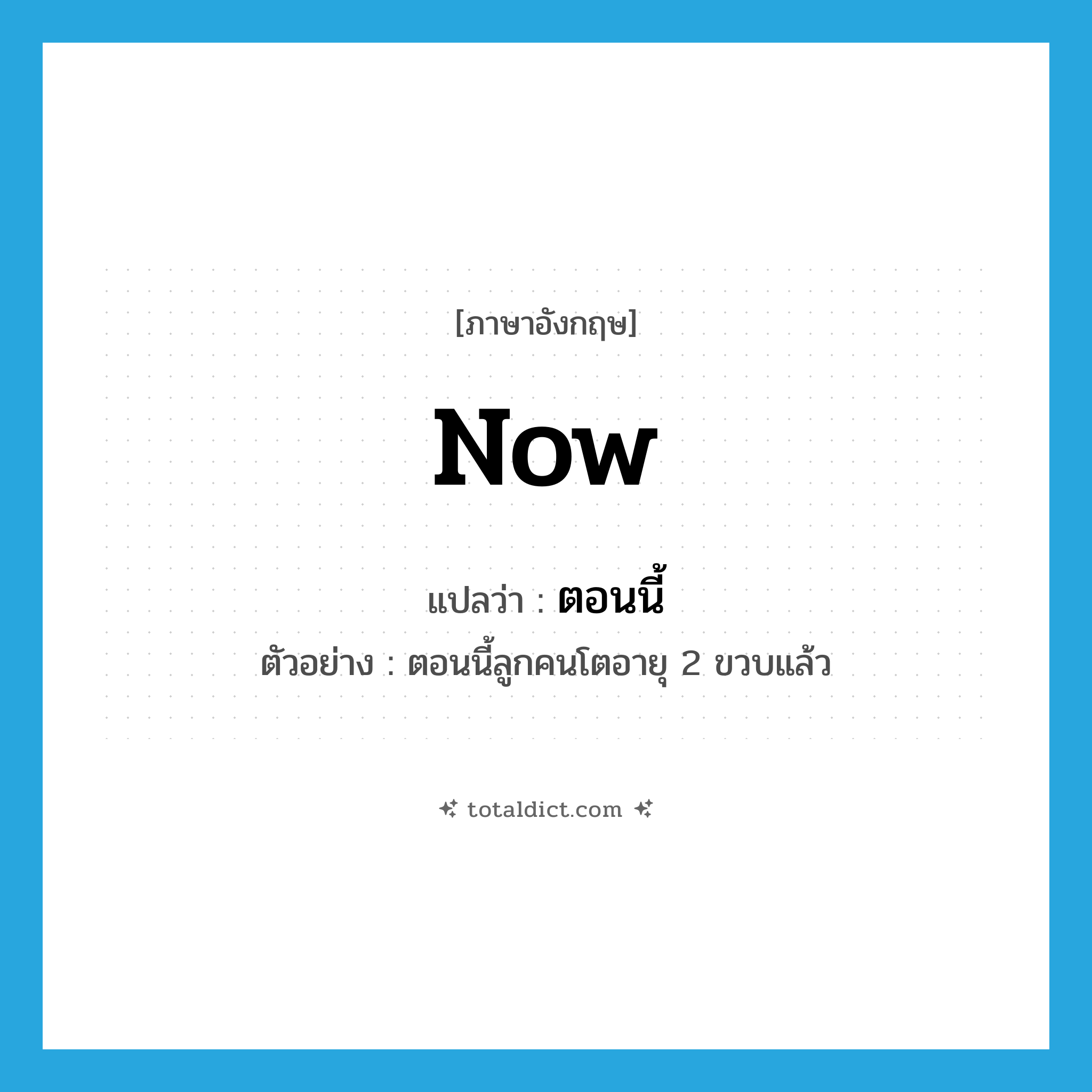 now แปลว่า?, คำศัพท์ภาษาอังกฤษ now แปลว่า ตอนนี้ ประเภท ADV ตัวอย่าง ตอนนี้ลูกคนโตอายุ 2 ขวบแล้ว หมวด ADV