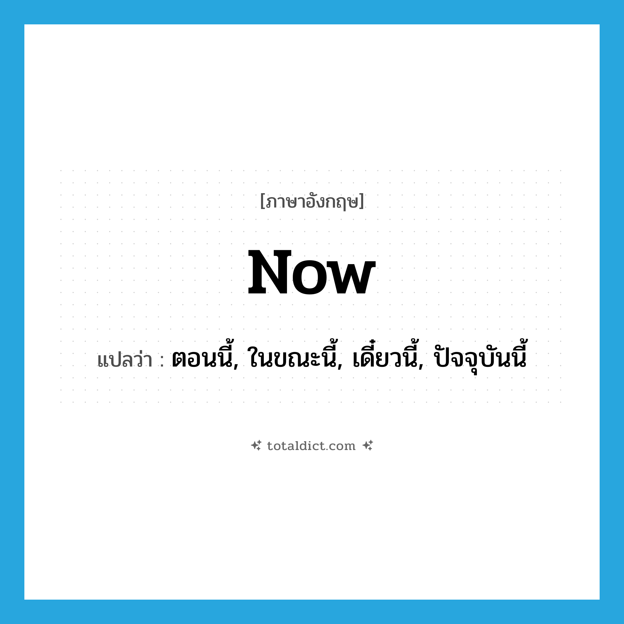 now แปลว่า?, คำศัพท์ภาษาอังกฤษ now แปลว่า ตอนนี้, ในขณะนี้, เดี๋ยวนี้, ปัจจุบันนี้ ประเภท ADV หมวด ADV