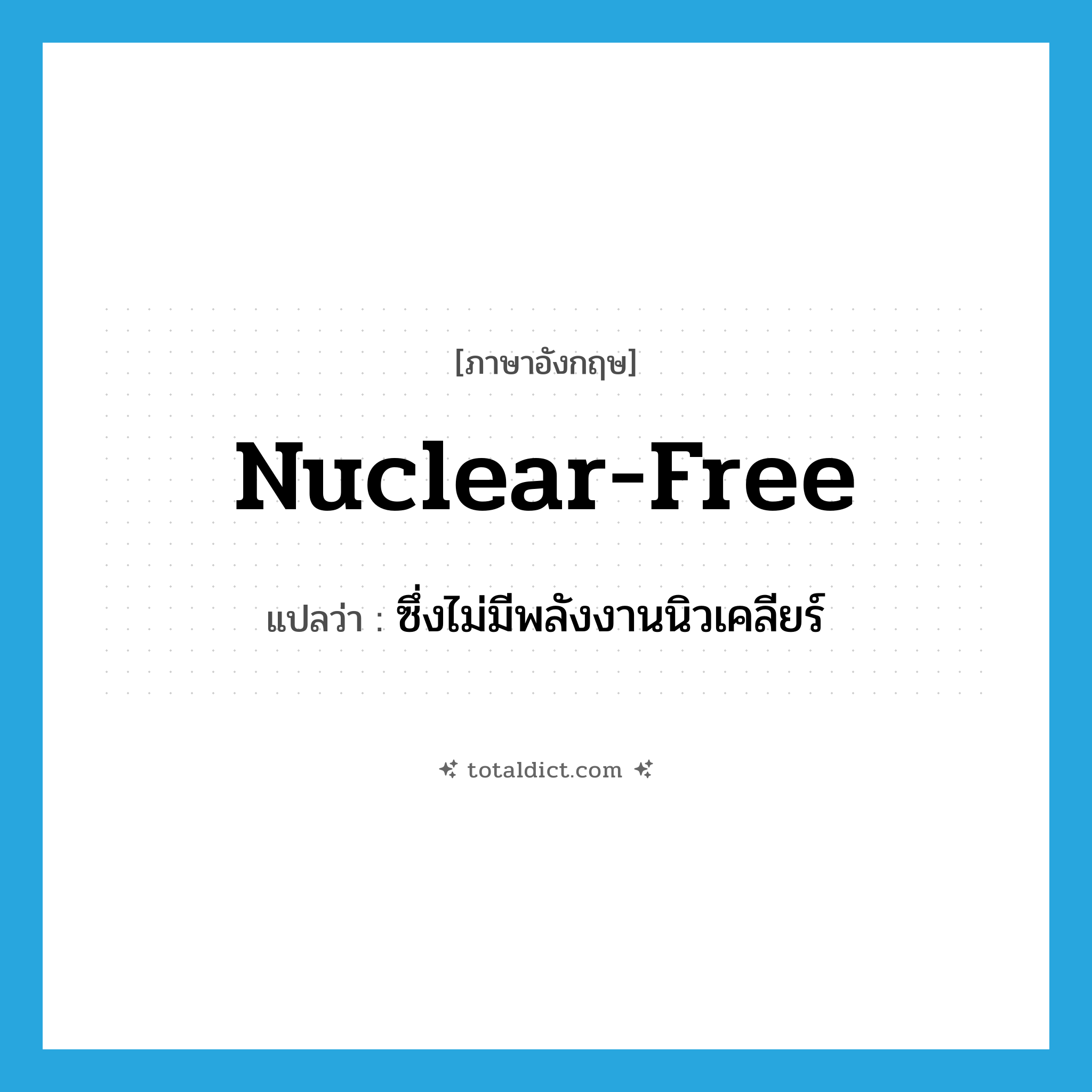 nuclear-free แปลว่า?, คำศัพท์ภาษาอังกฤษ nuclear-free แปลว่า ซึ่งไม่มีพลังงานนิวเคลียร์ ประเภท ADJ หมวด ADJ