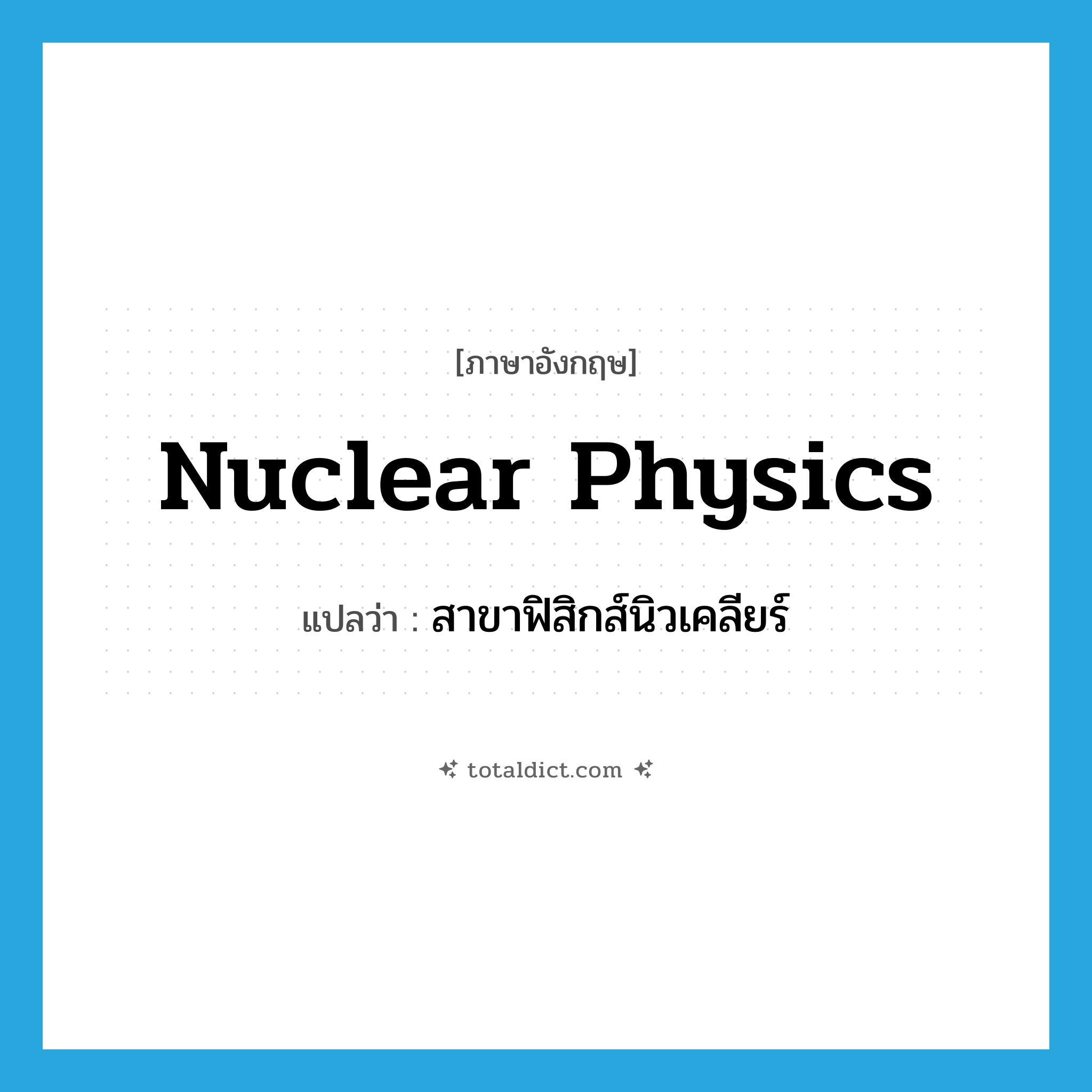 nuclear physics แปลว่า?, คำศัพท์ภาษาอังกฤษ nuclear physics แปลว่า สาขาฟิสิกส์นิวเคลียร์ ประเภท N หมวด N