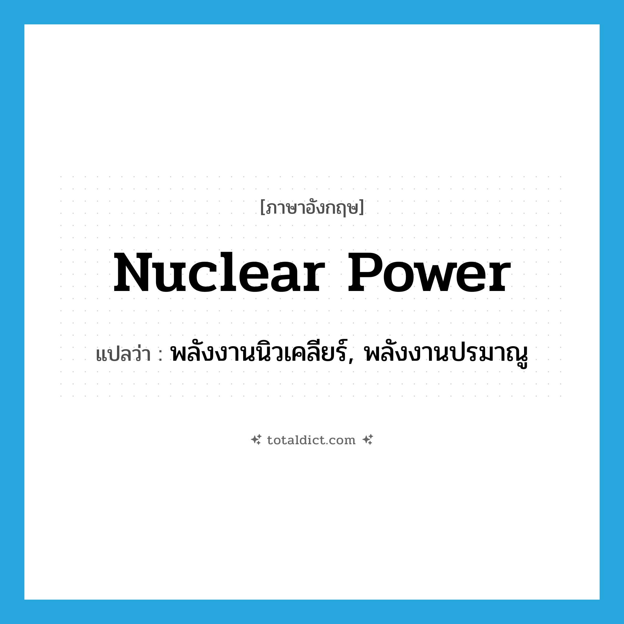 nuclear power แปลว่า?, คำศัพท์ภาษาอังกฤษ nuclear power แปลว่า พลังงานนิวเคลียร์, พลังงานปรมาณู ประเภท N หมวด N