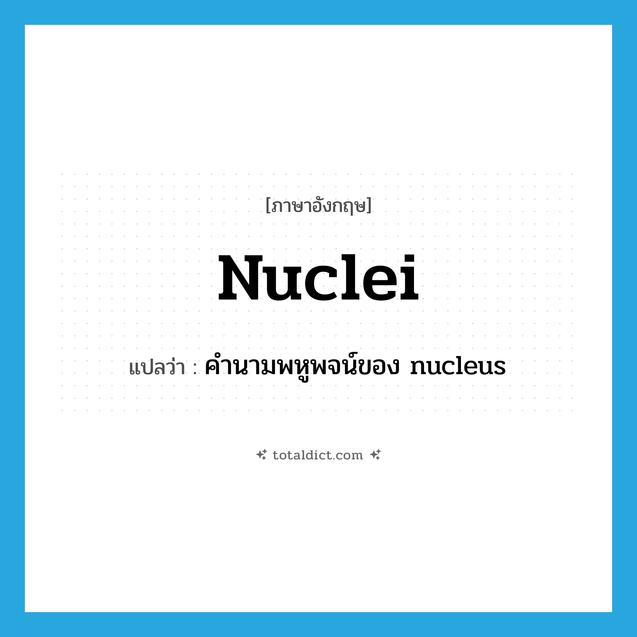 nuclei แปลว่า?, คำศัพท์ภาษาอังกฤษ nuclei แปลว่า คำนามพหูพจน์ของ nucleus ประเภท N หมวด N