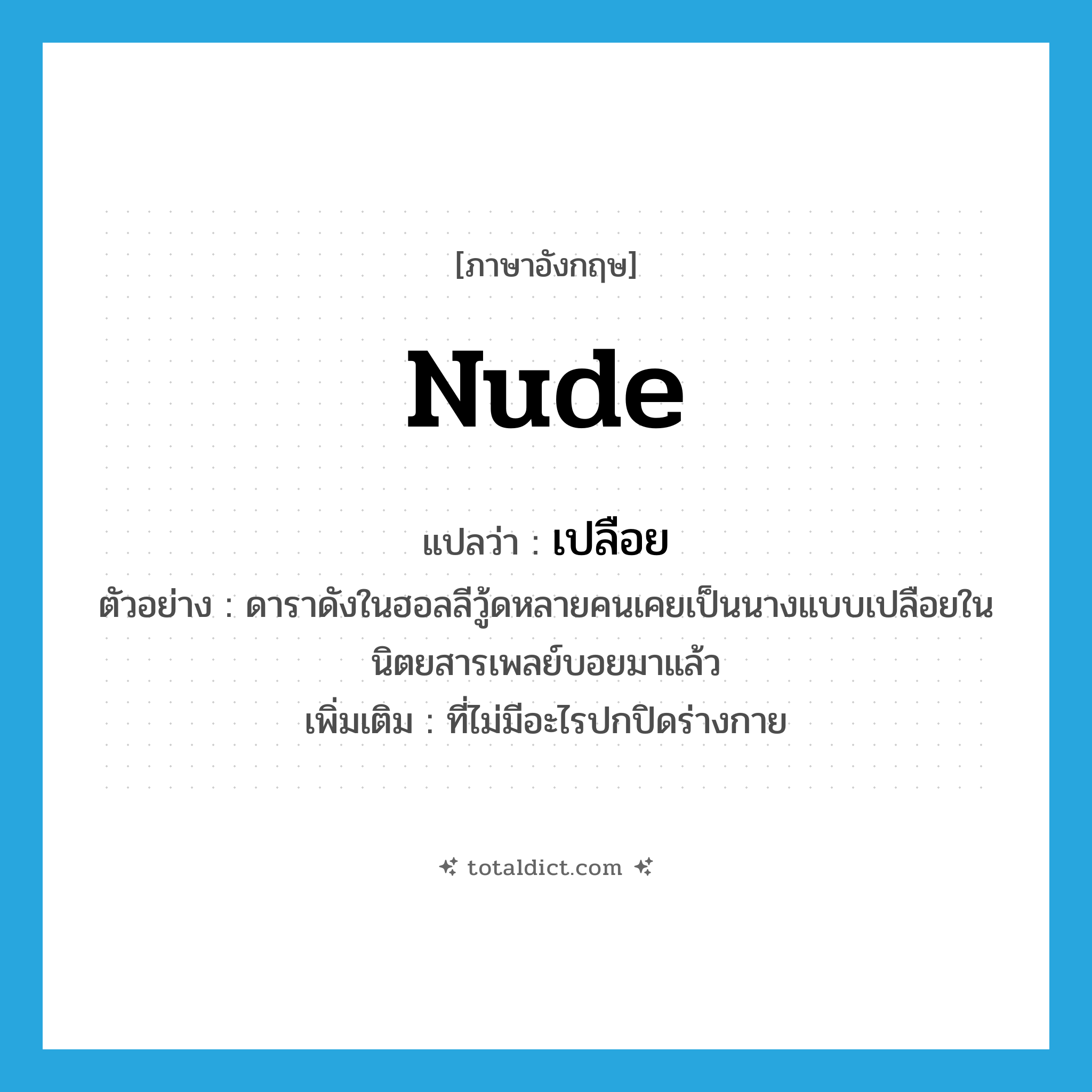 nude แปลว่า?, คำศัพท์ภาษาอังกฤษ nude แปลว่า เปลือย ประเภท ADJ ตัวอย่าง ดาราดังในฮอลลีวู้ดหลายคนเคยเป็นนางแบบเปลือยในนิตยสารเพลย์บอยมาแล้ว เพิ่มเติม ที่ไม่มีอะไรปกปิดร่างกาย หมวด ADJ