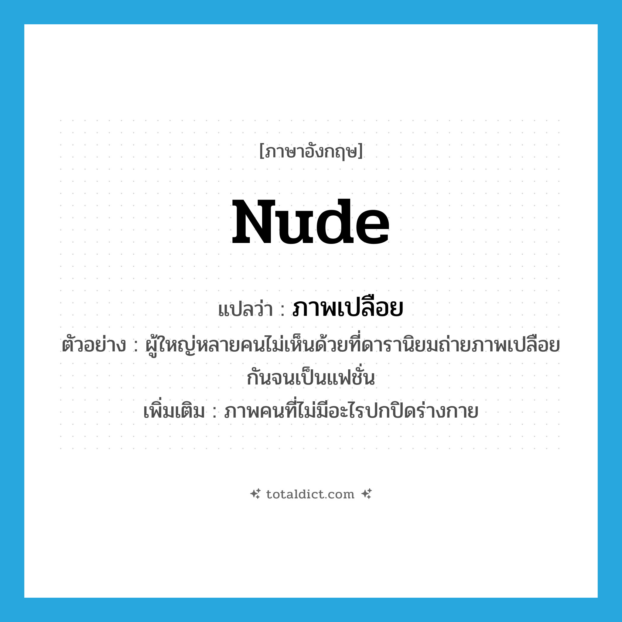 nude แปลว่า?, คำศัพท์ภาษาอังกฤษ nude แปลว่า ภาพเปลือย ประเภท N ตัวอย่าง ผู้ใหญ่หลายคนไม่เห็นด้วยที่ดารานิยมถ่ายภาพเปลือยกันจนเป็นแฟชั่น เพิ่มเติม ภาพคนที่ไม่มีอะไรปกปิดร่างกาย หมวด N