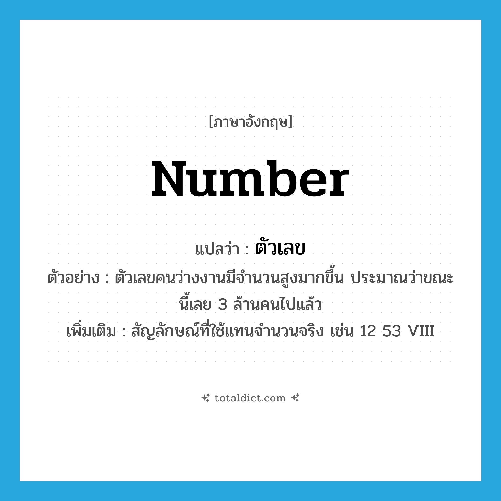 number แปลว่า?, คำศัพท์ภาษาอังกฤษ number แปลว่า ตัวเลข ประเภท N ตัวอย่าง ตัวเลขคนว่างงานมีจำนวนสูงมากขึ้น ประมาณว่าขณะนี้เลย 3 ล้านคนไปแล้ว เพิ่มเติม สัญลักษณ์ที่ใช้แทนจำนวนจริง เช่น 12 53 VIII หมวด N