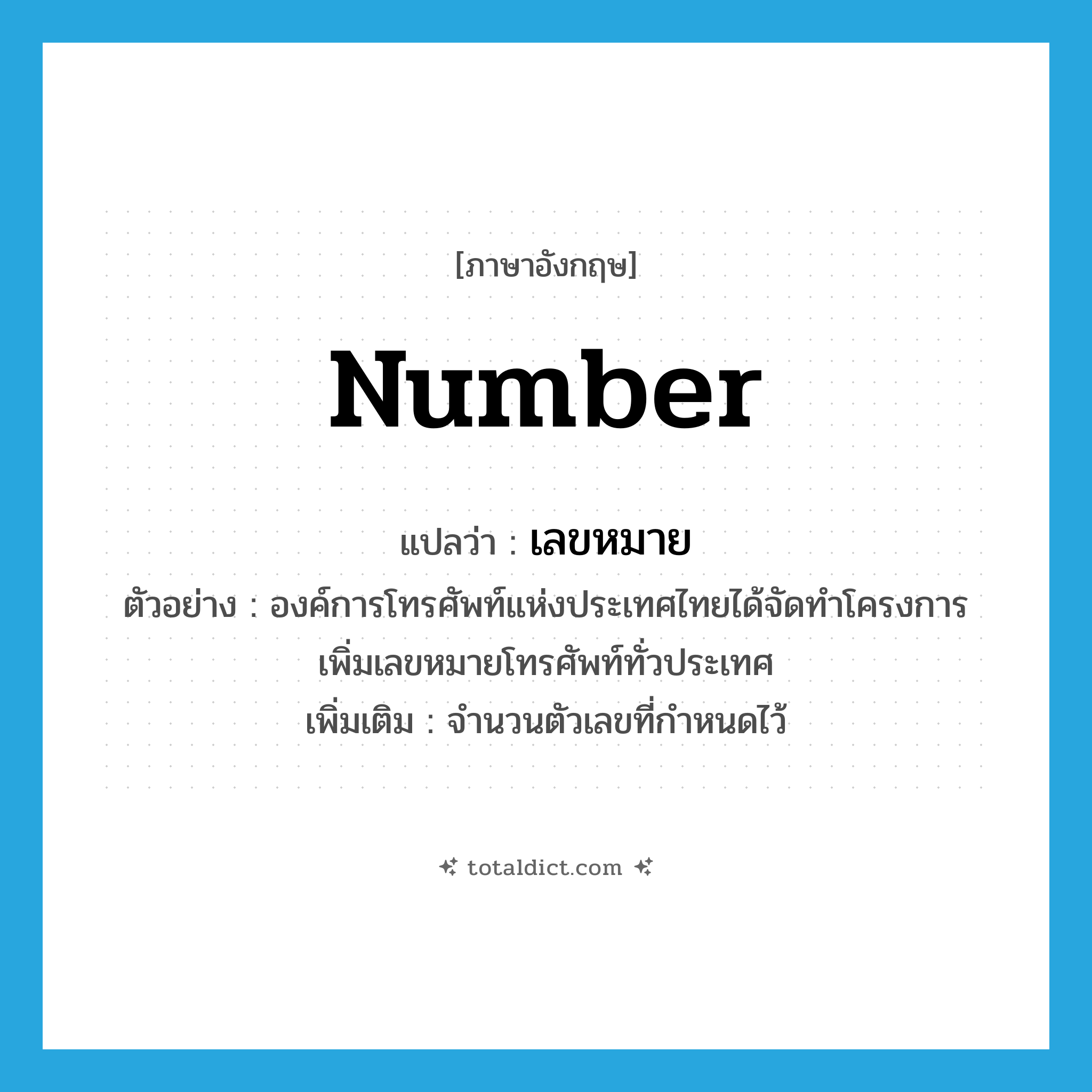 number แปลว่า?, คำศัพท์ภาษาอังกฤษ number แปลว่า เลขหมาย ประเภท N ตัวอย่าง องค์การโทรศัพท์แห่งประเทศไทยได้จัดทำโครงการเพิ่มเลขหมายโทรศัพท์ทั่วประเทศ เพิ่มเติม จำนวนตัวเลขที่กำหนดไว้ หมวด N