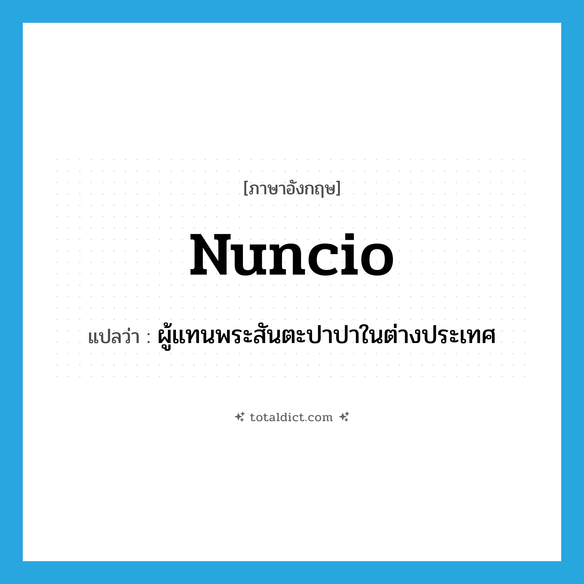 nuncio แปลว่า?, คำศัพท์ภาษาอังกฤษ nuncio แปลว่า ผู้แทนพระสันตะปาปาในต่างประเทศ ประเภท N หมวด N