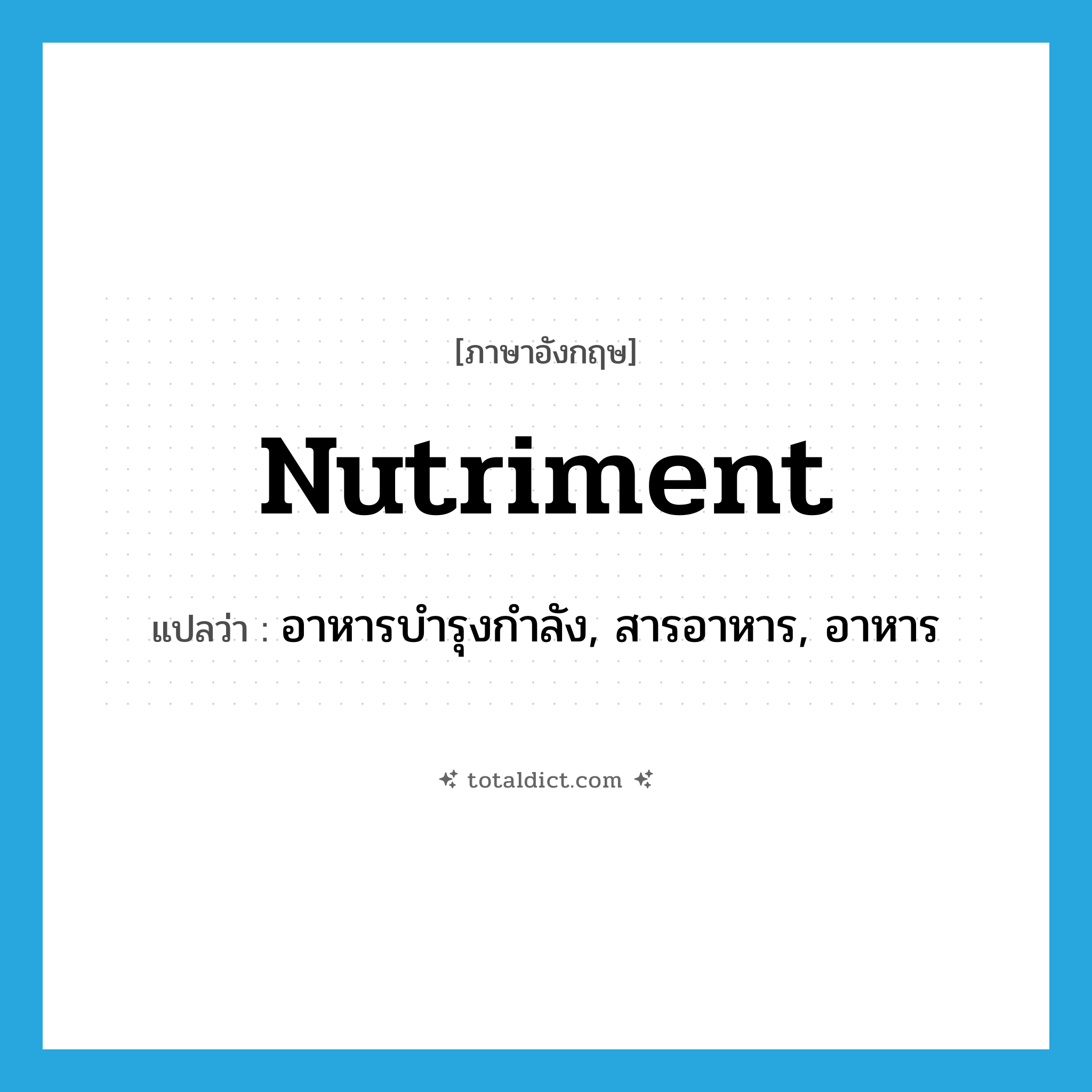 nutriment แปลว่า?, คำศัพท์ภาษาอังกฤษ nutriment แปลว่า อาหารบำรุงกำลัง, สารอาหาร, อาหาร ประเภท N หมวด N