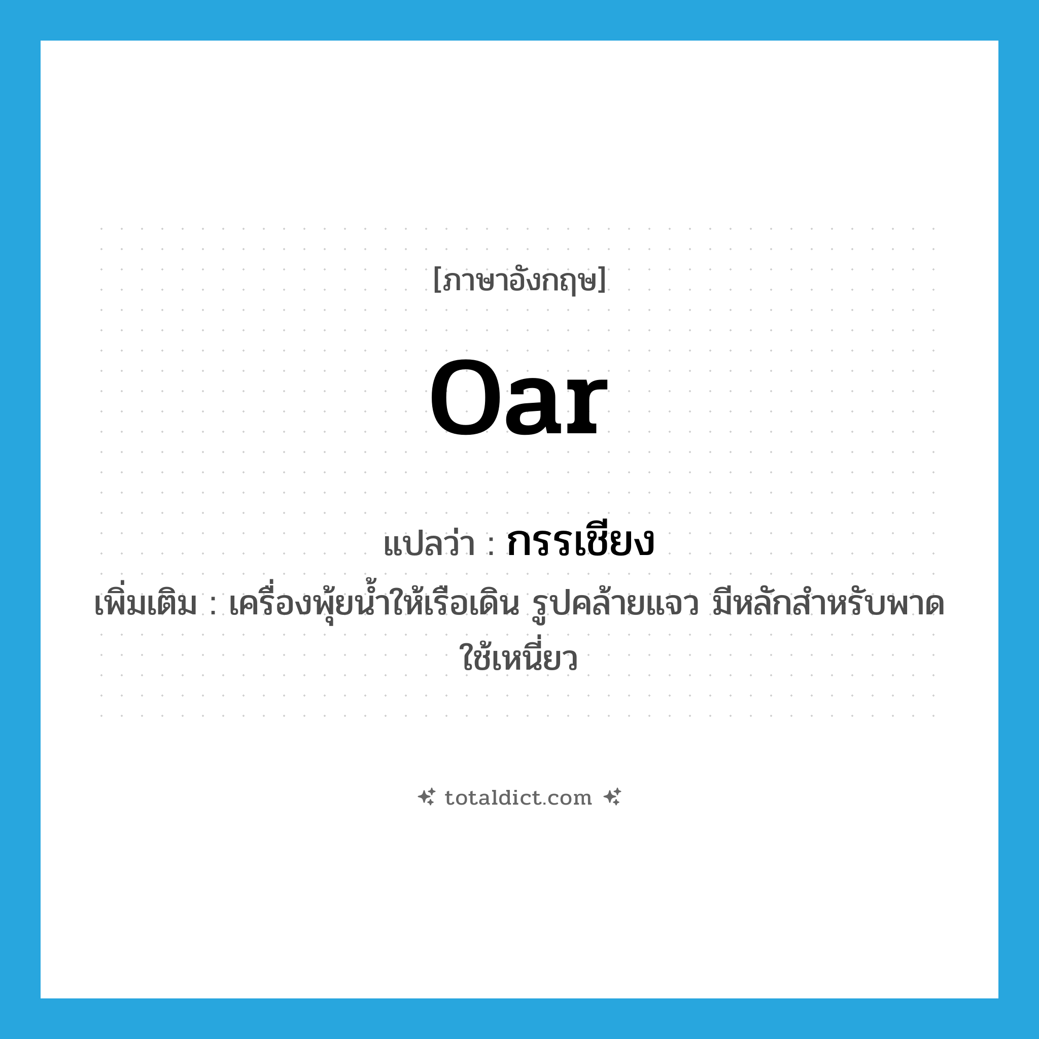 oar แปลว่า?, คำศัพท์ภาษาอังกฤษ oar แปลว่า กรรเชียง ประเภท N เพิ่มเติม เครื่องพุ้ยน้ำให้เรือเดิน รูปคล้ายแจว มีหลักสำหรับพาด ใช้เหนี่ยว หมวด N