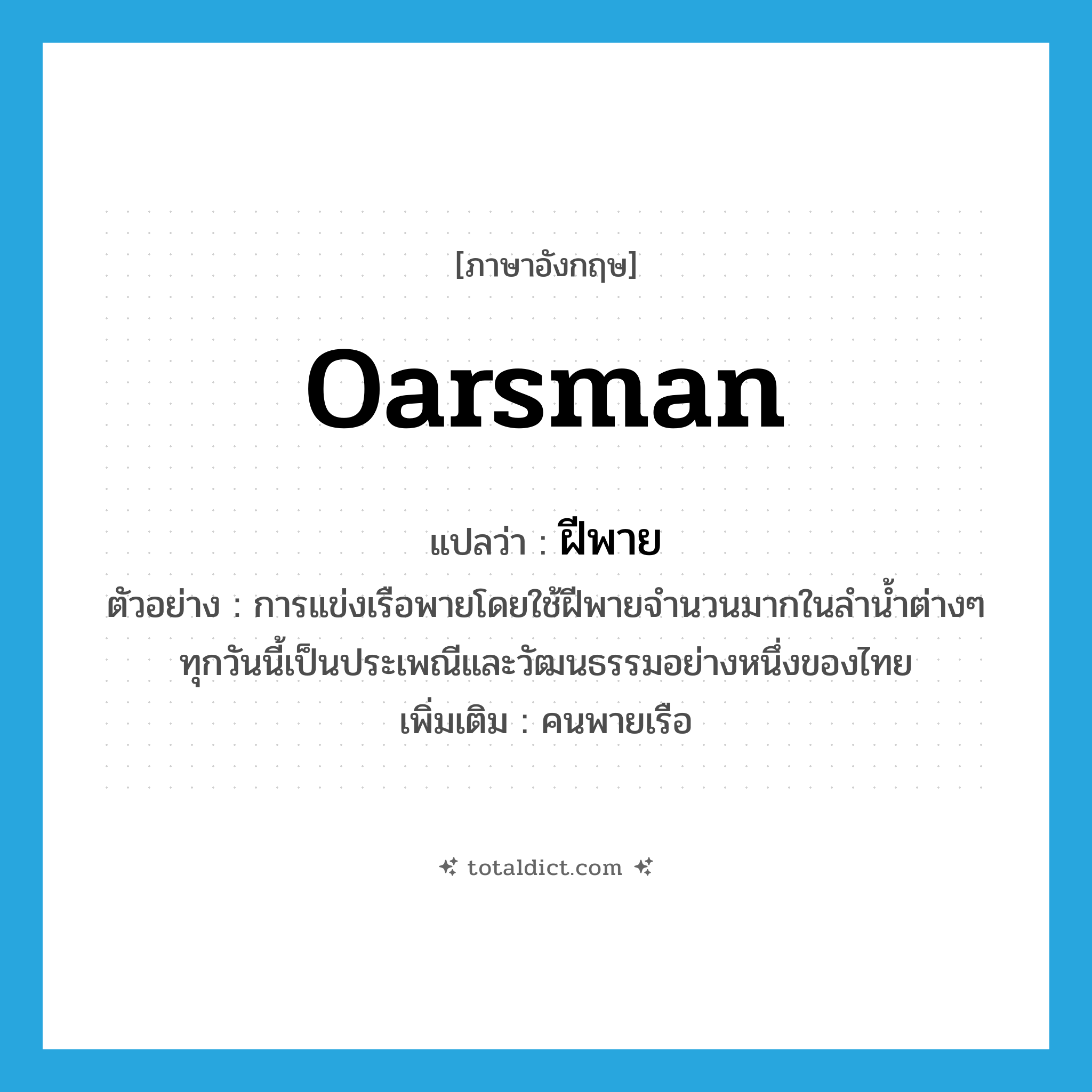 oarsman แปลว่า?, คำศัพท์ภาษาอังกฤษ oarsman แปลว่า ฝีพาย ประเภท N ตัวอย่าง การแข่งเรือพายโดยใช้ฝีพายจำนวนมากในลำน้ำต่างๆ ทุกวันนี้เป็นประเพณีและวัฒนธรรมอย่างหนึ่งของไทย เพิ่มเติม คนพายเรือ หมวด N