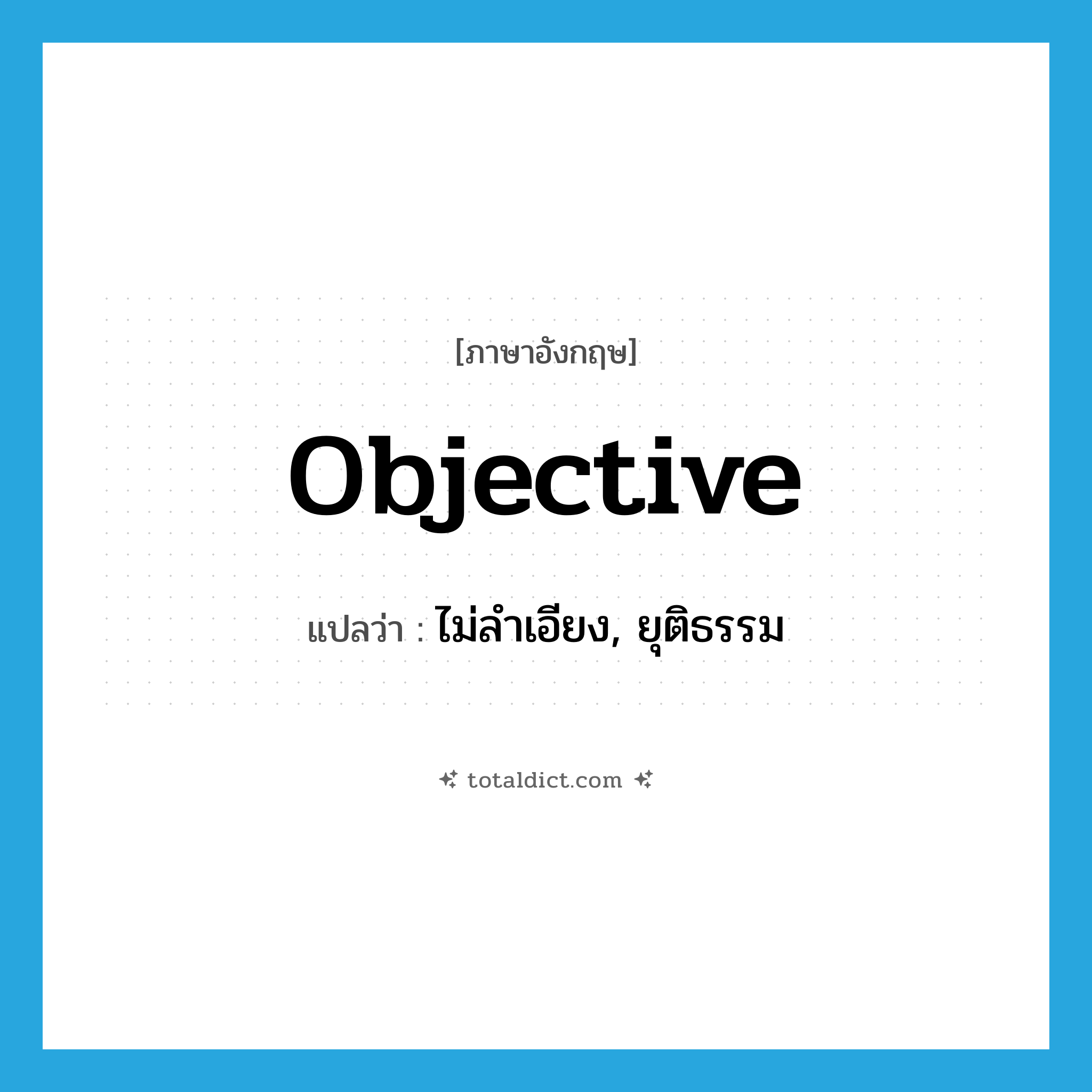 objective แปลว่า?, คำศัพท์ภาษาอังกฤษ objective แปลว่า ไม่ลำเอียง, ยุติธรรม ประเภท ADJ หมวด ADJ