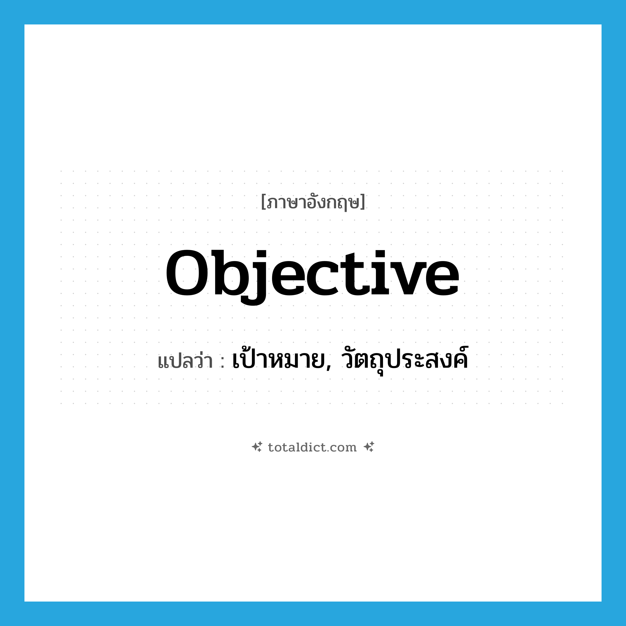 objective แปลว่า?, คำศัพท์ภาษาอังกฤษ objective แปลว่า เป้าหมาย, วัตถุประสงค์ ประเภท N หมวด N