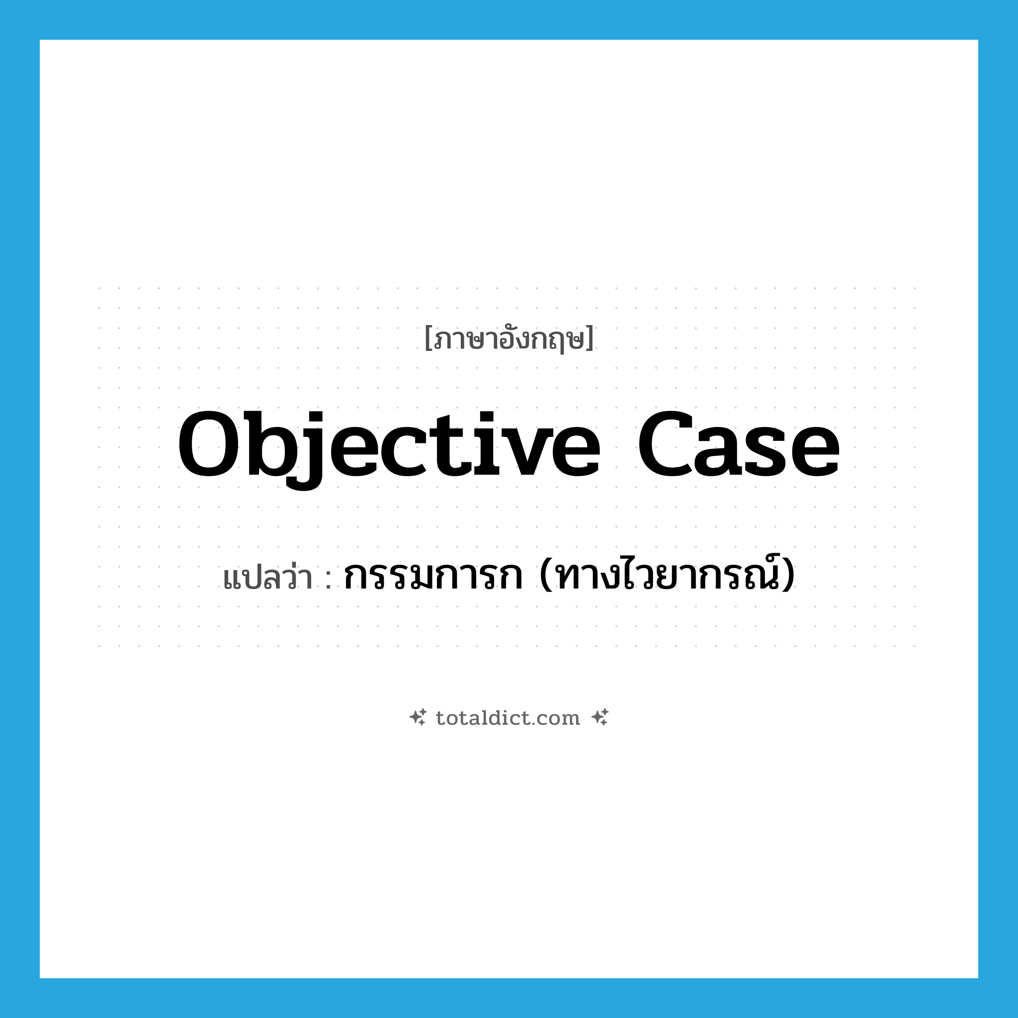 objective case แปลว่า?, คำศัพท์ภาษาอังกฤษ objective case แปลว่า กรรมการก (ทางไวยากรณ์) ประเภท N หมวด N