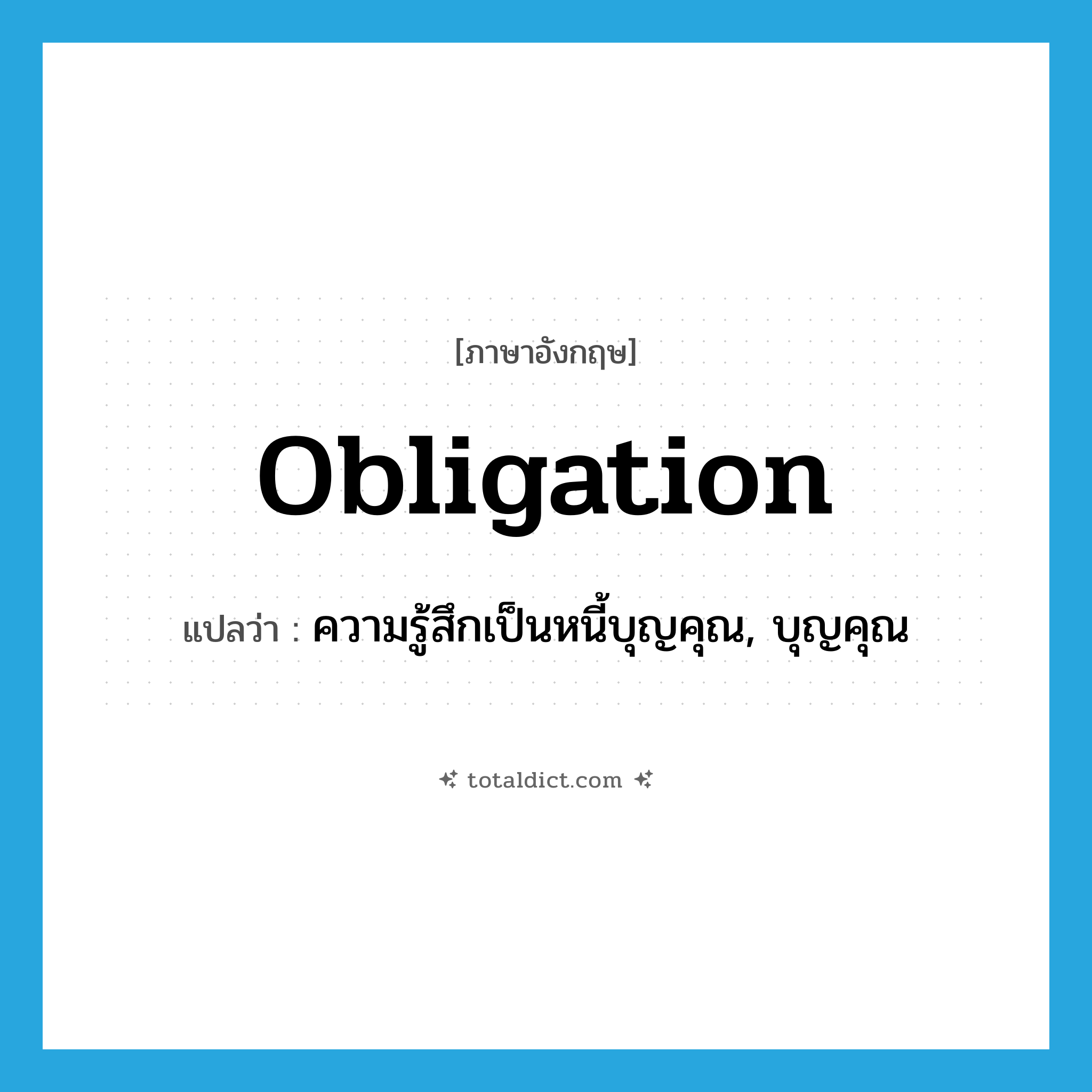 obligation แปลว่า?, คำศัพท์ภาษาอังกฤษ obligation แปลว่า ความรู้สึกเป็นหนี้บุญคุณ, บุญคุณ ประเภท N หมวด N