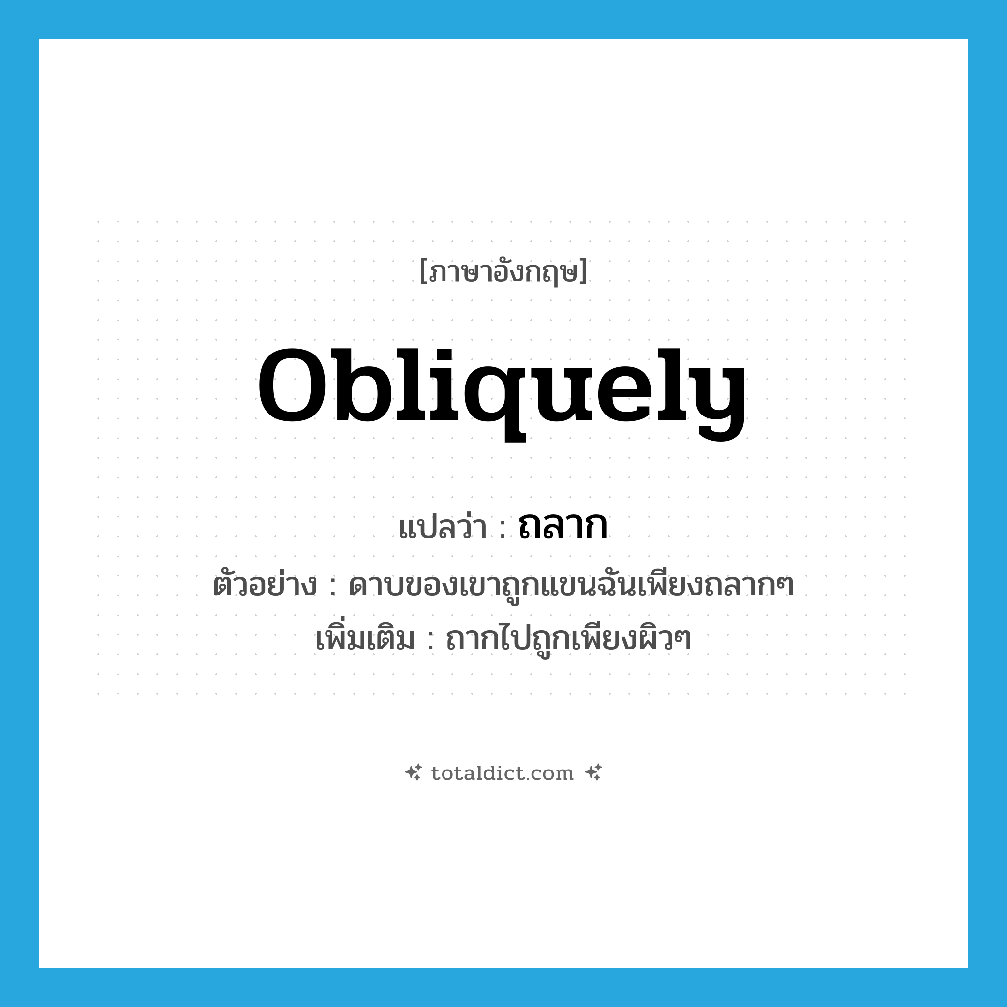 obliquely แปลว่า?, คำศัพท์ภาษาอังกฤษ obliquely แปลว่า ถลาก ประเภท ADV ตัวอย่าง ดาบของเขาถูกแขนฉันเพียงถลากๆ เพิ่มเติม ถากไปถูกเพียงผิวๆ หมวด ADV