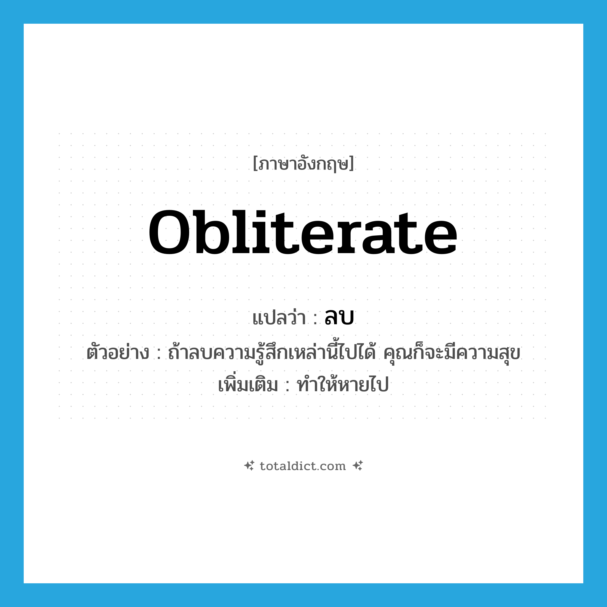 obliterate แปลว่า?, คำศัพท์ภาษาอังกฤษ obliterate แปลว่า ลบ ประเภท V ตัวอย่าง ถ้าลบความรู้สึกเหล่านี้ไปได้ คุณก็จะมีความสุข เพิ่มเติม ทำให้หายไป หมวด V