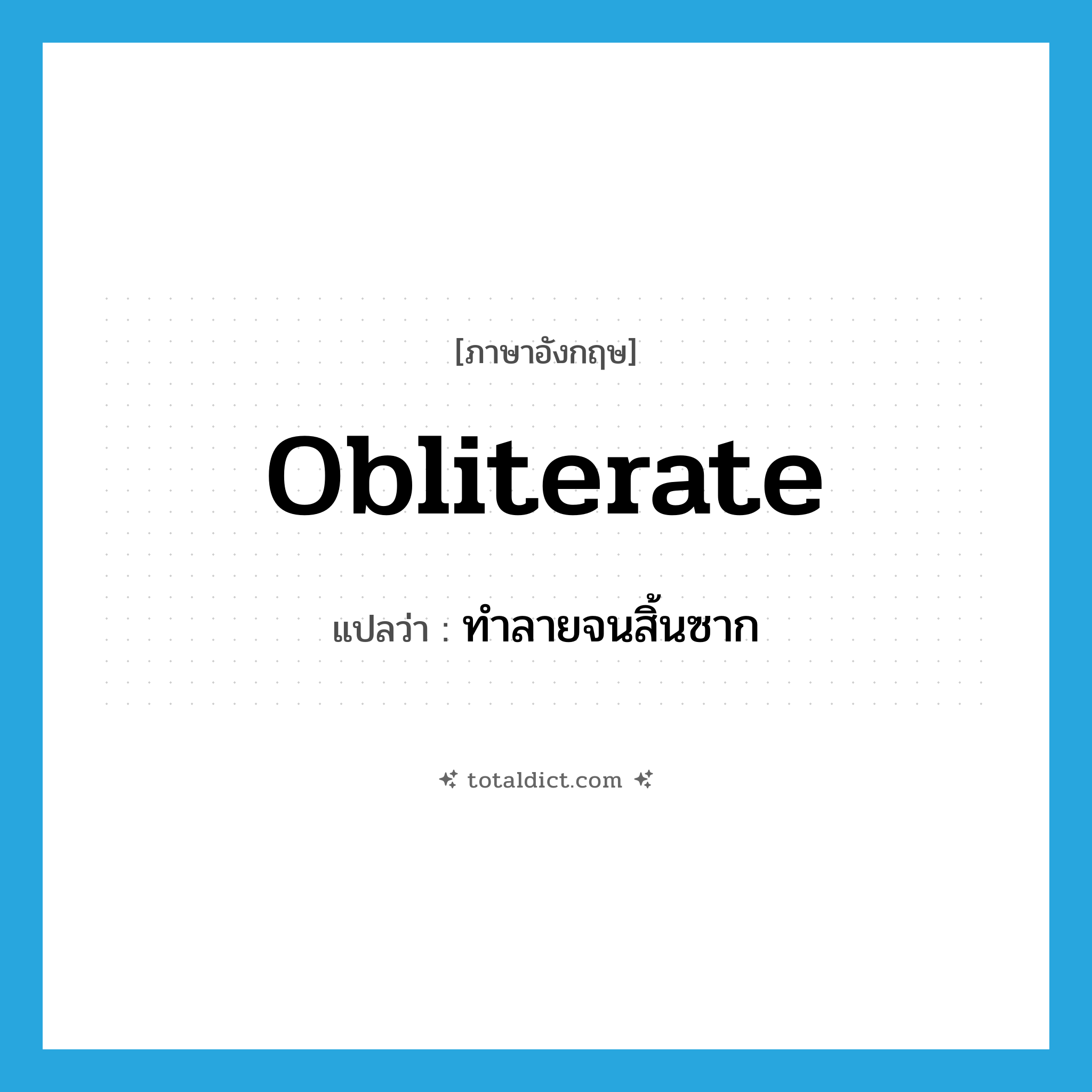 obliterate แปลว่า?, คำศัพท์ภาษาอังกฤษ obliterate แปลว่า ทำลายจนสิ้นซาก ประเภท VT หมวด VT