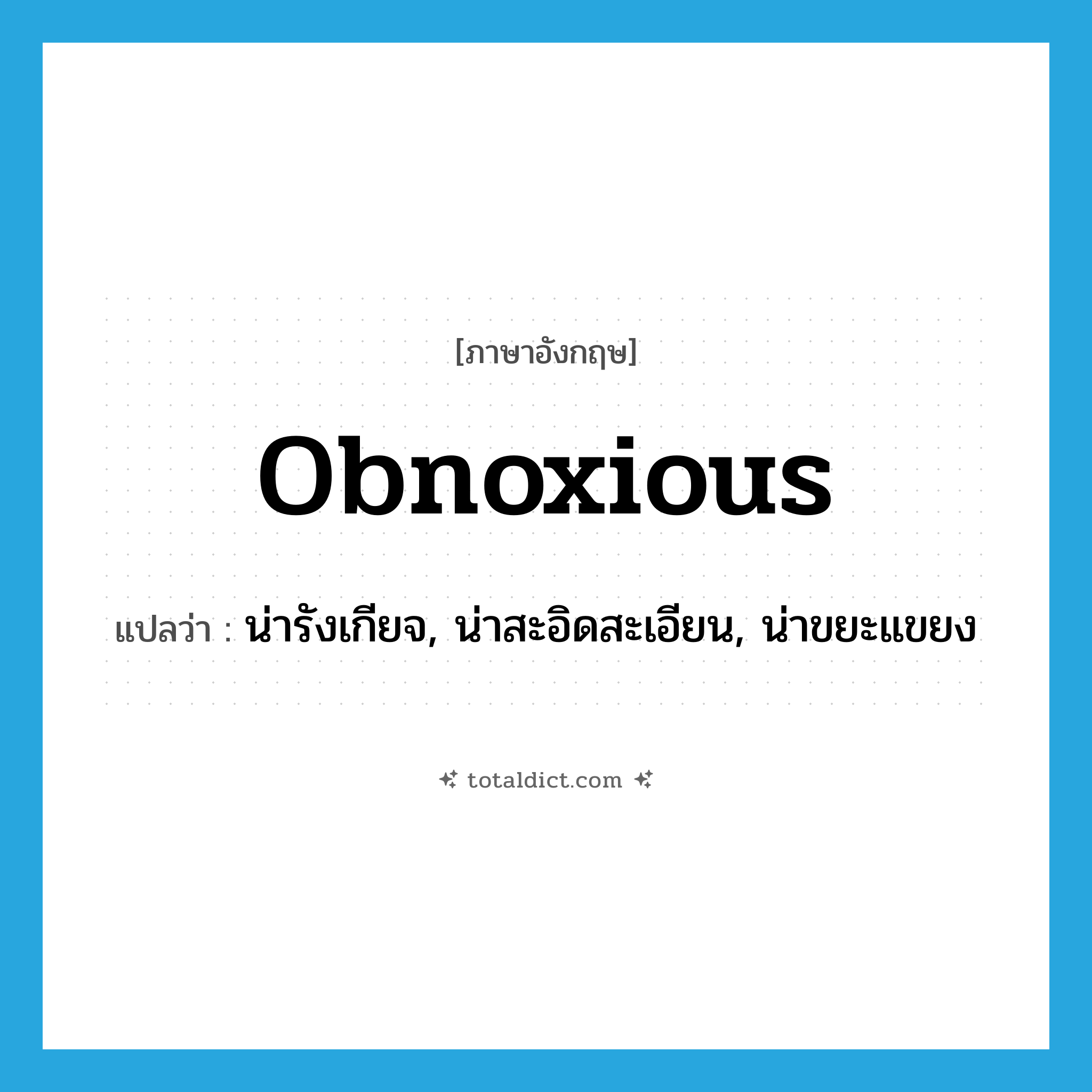 obnoxious แปลว่า?, คำศัพท์ภาษาอังกฤษ obnoxious แปลว่า น่ารังเกียจ, น่าสะอิดสะเอียน, น่าขยะแขยง ประเภท ADJ หมวด ADJ