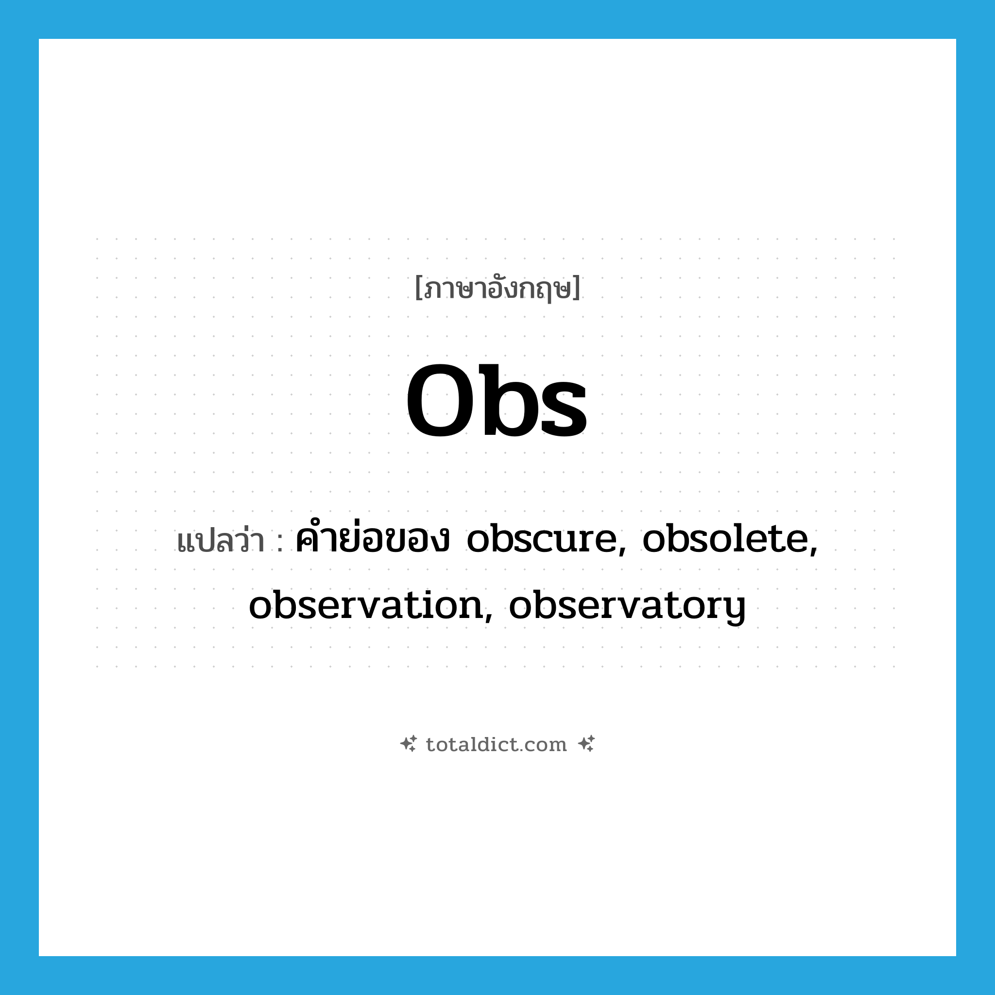 obs แปลว่า?, คำศัพท์ภาษาอังกฤษ obs แปลว่า คำย่อของ obscure, obsolete, observation, observatory ประเภท ABBR หมวด ABBR