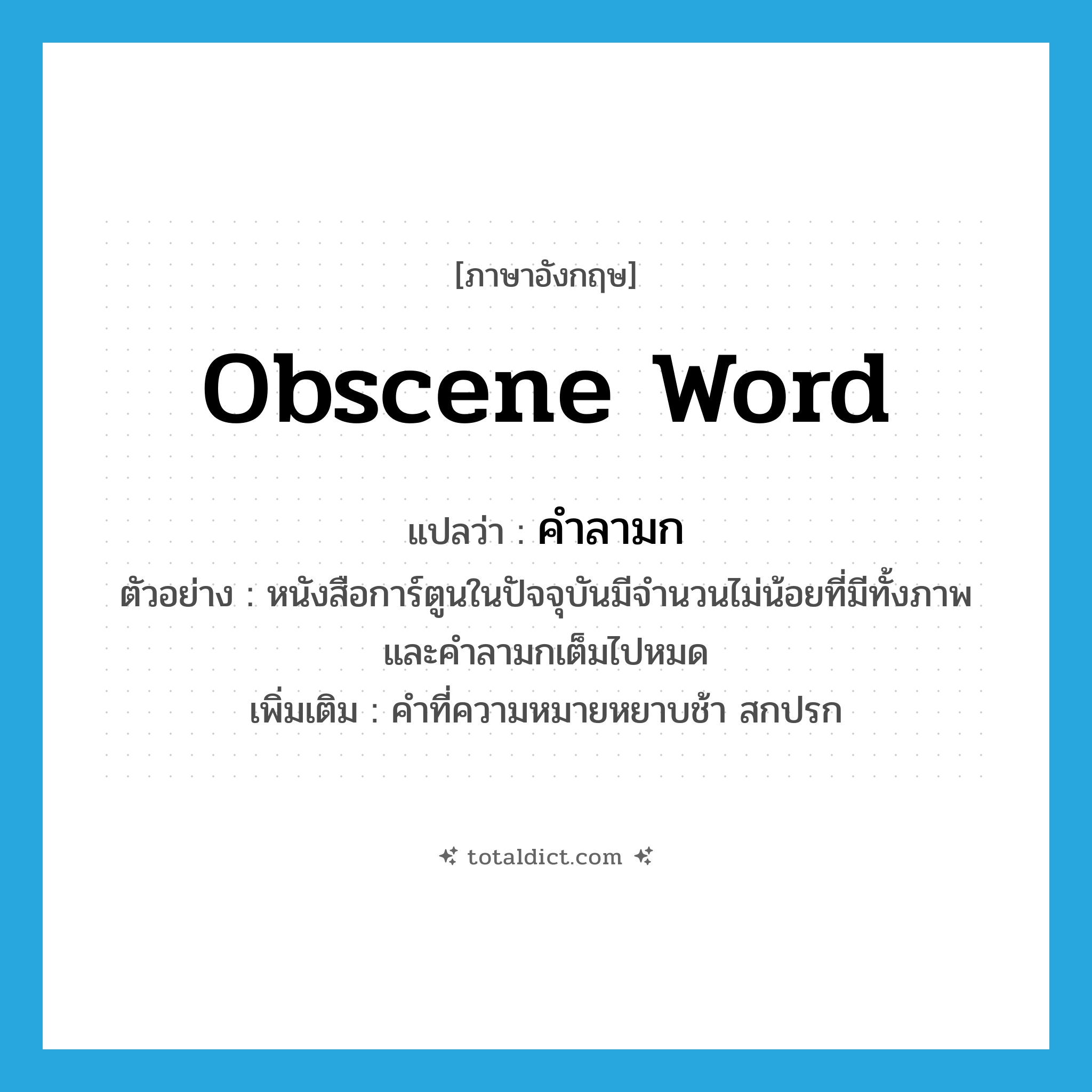 obscene word แปลว่า?, คำศัพท์ภาษาอังกฤษ obscene word แปลว่า คำลามก ประเภท N ตัวอย่าง หนังสือการ์ตูนในปัจจุบันมีจำนวนไม่น้อยที่มีทั้งภาพและคำลามกเต็มไปหมด เพิ่มเติม คำที่ความหมายหยาบช้า สกปรก หมวด N