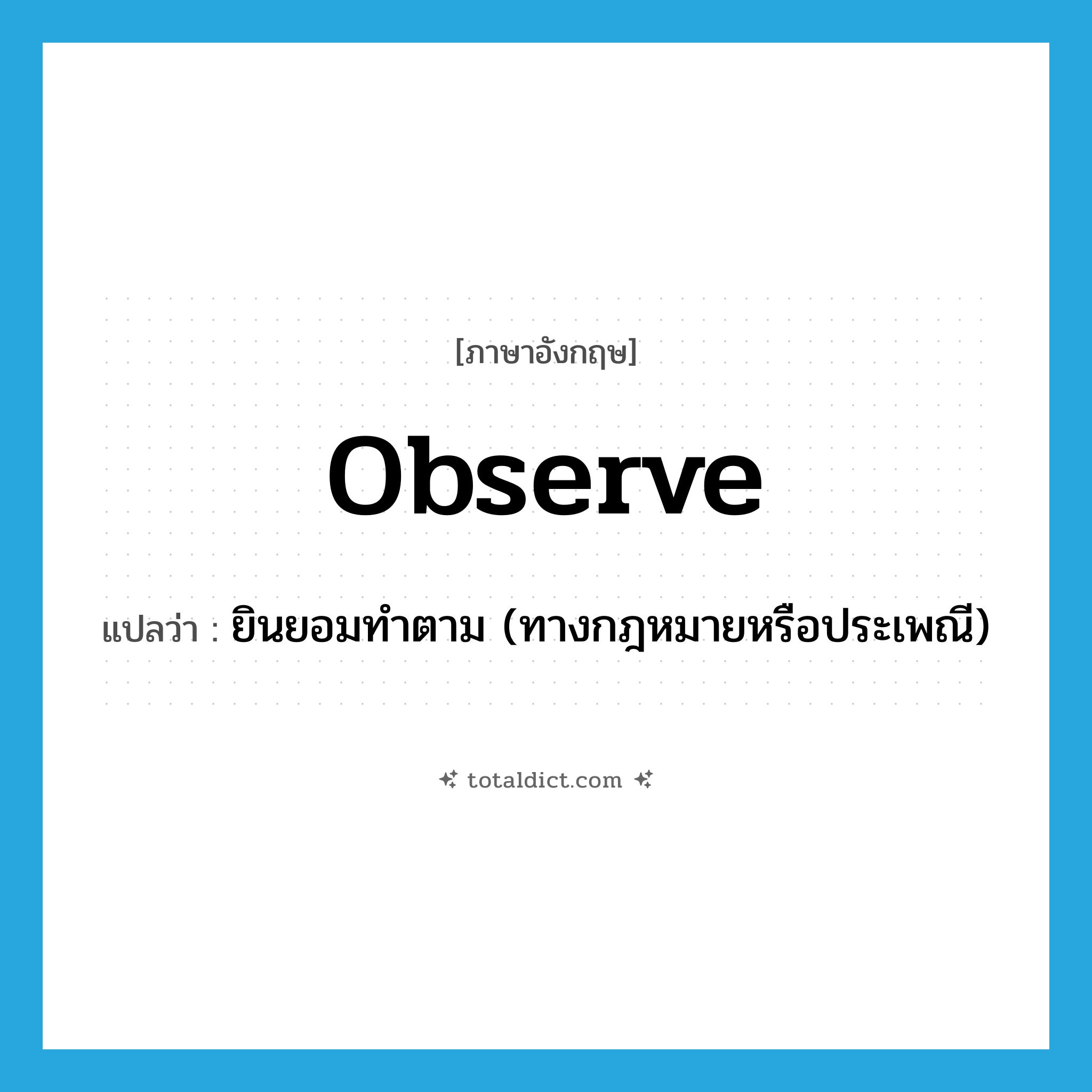 observe แปลว่า?, คำศัพท์ภาษาอังกฤษ observe แปลว่า ยินยอมทำตาม (ทางกฎหมายหรือประเพณี) ประเภท VT หมวด VT