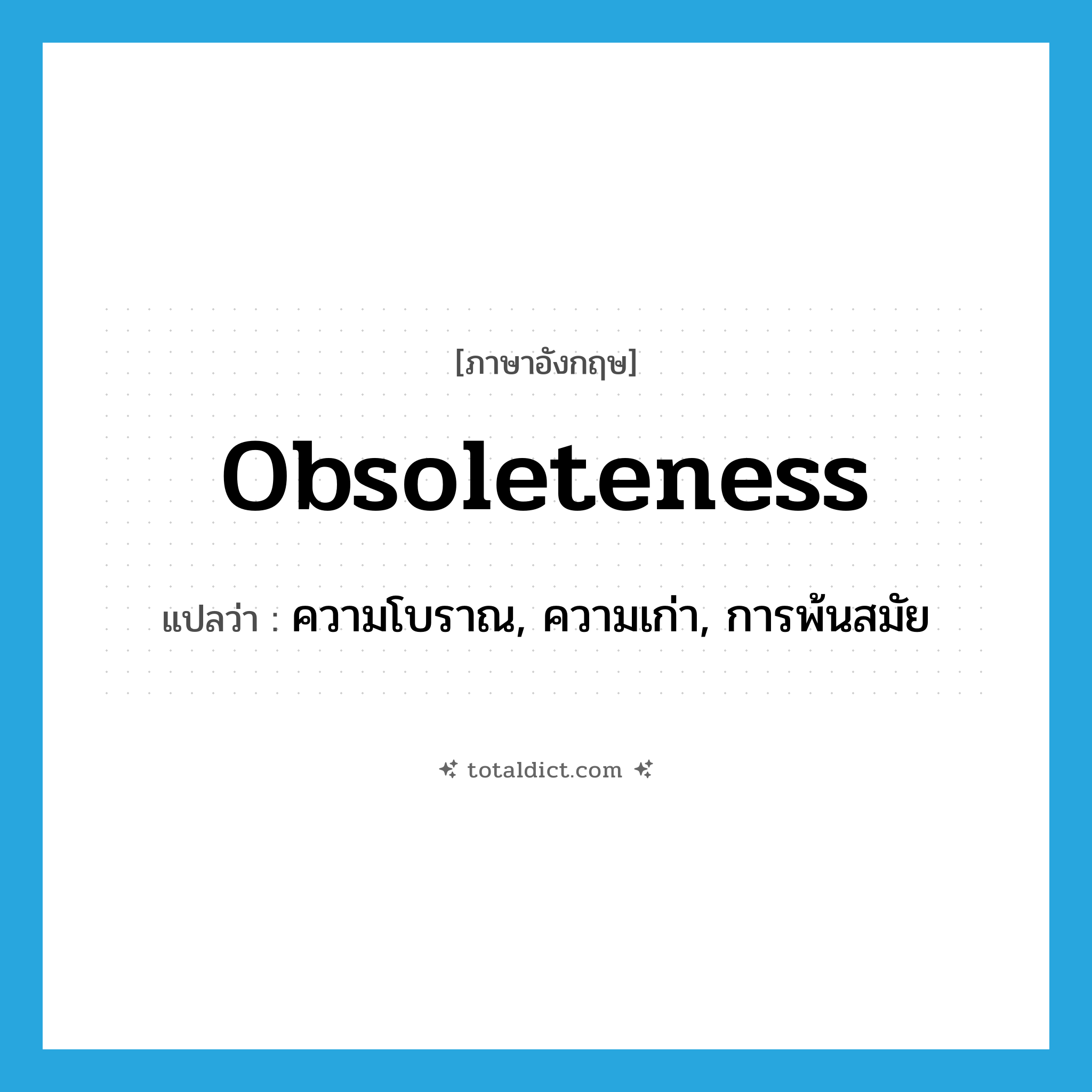 obsoleteness แปลว่า?, คำศัพท์ภาษาอังกฤษ obsoleteness แปลว่า ความโบราณ, ความเก่า, การพ้นสมัย ประเภท N หมวด N