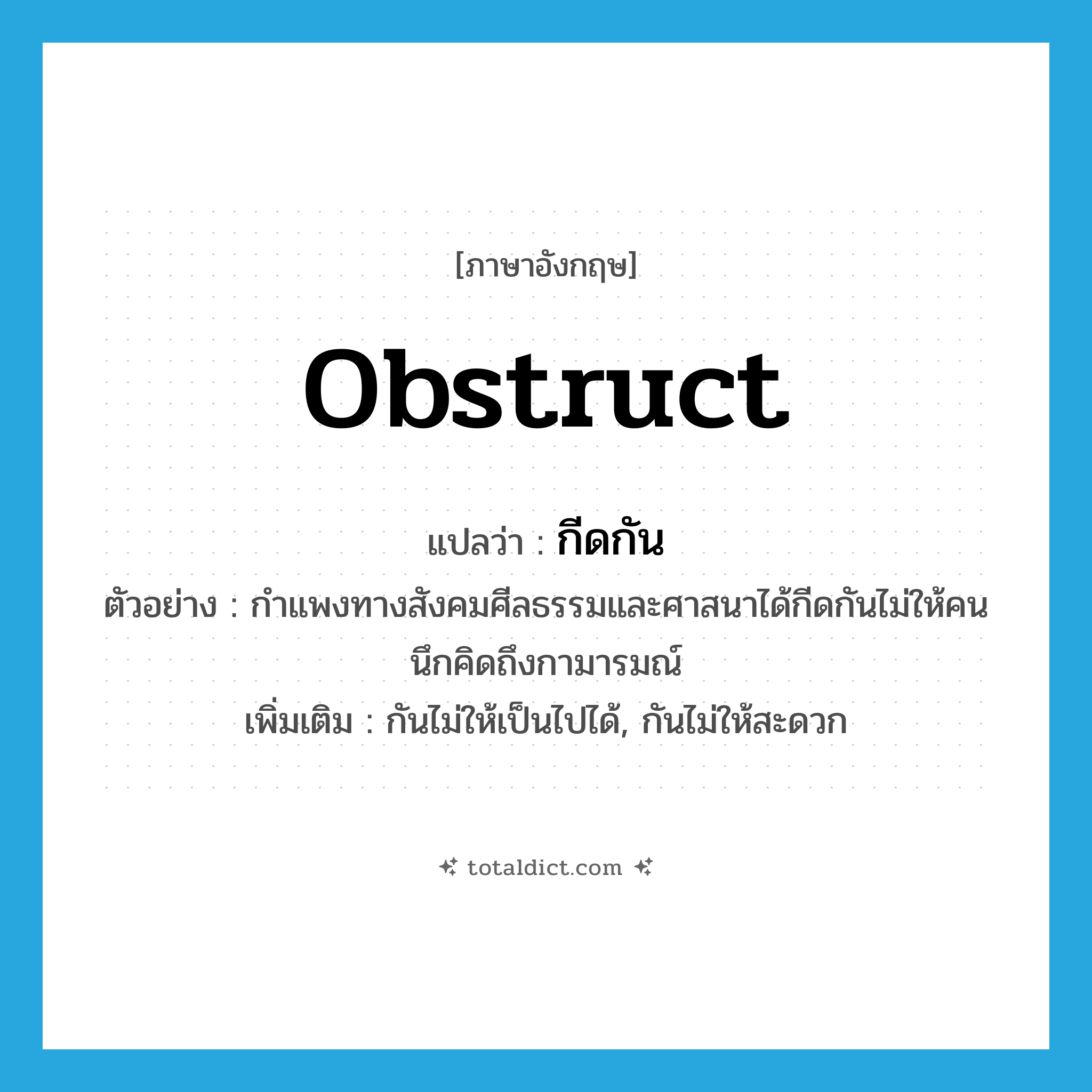 obstruct แปลว่า?, คำศัพท์ภาษาอังกฤษ obstruct แปลว่า กีดกัน ประเภท V ตัวอย่าง กำแพงทางสังคมศีลธรรมและศาสนาได้กีดกันไม่ให้คนนึกคิดถึงกามารมณ์ เพิ่มเติม กันไม่ให้เป็นไปได้, กันไม่ให้สะดวก หมวด V