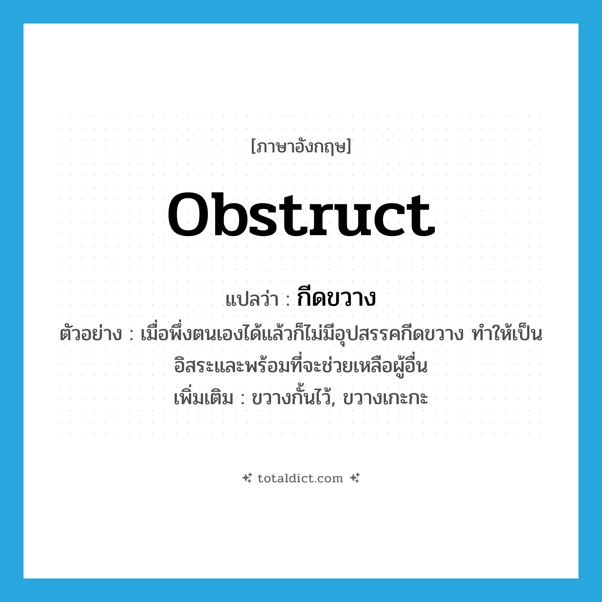 obstruct แปลว่า?, คำศัพท์ภาษาอังกฤษ obstruct แปลว่า กีดขวาง ประเภท V ตัวอย่าง เมื่อพึ่งตนเองได้แล้วก็ไม่มีอุปสรรคกีดขวาง ทำให้เป็นอิสระและพร้อมที่จะช่วยเหลือผู้อื่น เพิ่มเติม ขวางกั้นไว้, ขวางเกะกะ หมวด V