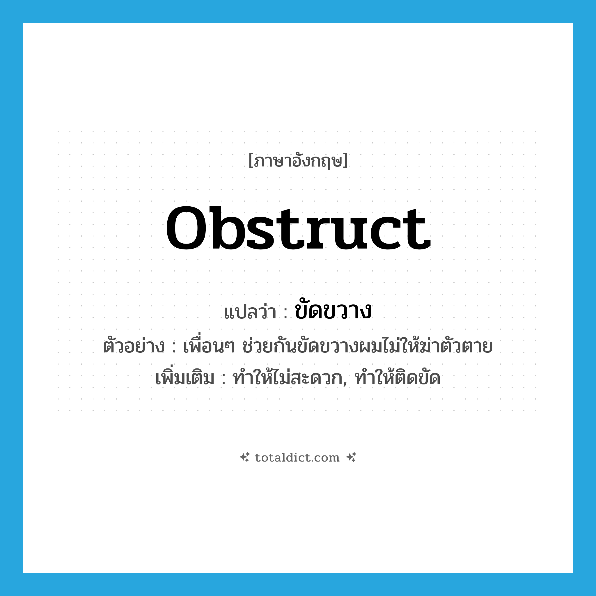 obstruct แปลว่า?, คำศัพท์ภาษาอังกฤษ obstruct แปลว่า ขัดขวาง ประเภท V ตัวอย่าง เพื่อนๆ ช่วยกันขัดขวางผมไม่ให้ฆ่าตัวตาย เพิ่มเติม ทำให้ไม่สะดวก, ทำให้ติดขัด หมวด V