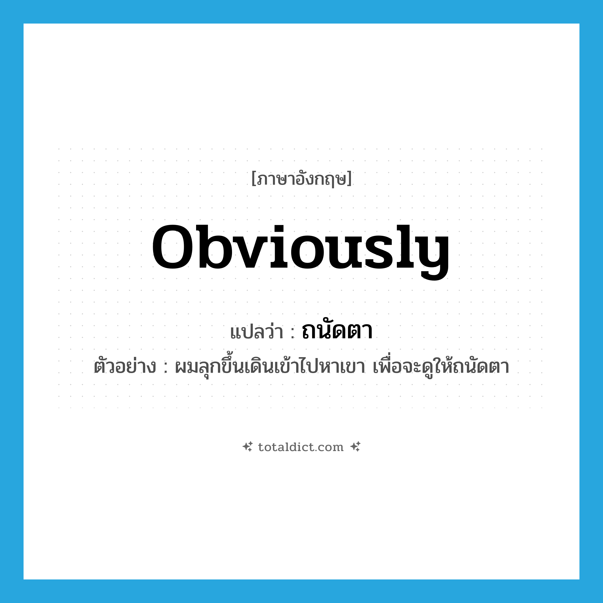 obviously แปลว่า?, คำศัพท์ภาษาอังกฤษ obviously แปลว่า ถนัดตา ประเภท ADV ตัวอย่าง ผมลุกขึ้นเดินเข้าไปหาเขา เพื่อจะดูให้ถนัดตา หมวด ADV