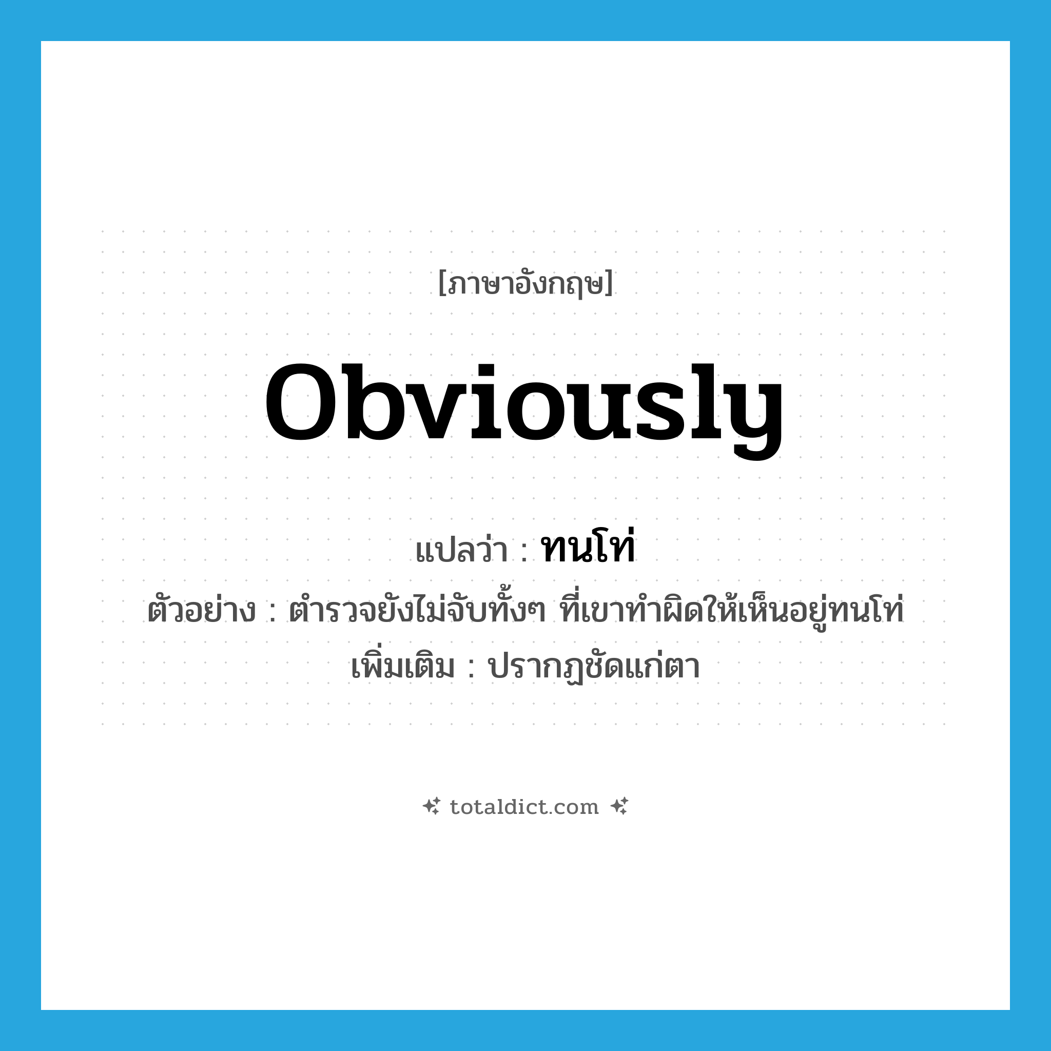 obviously แปลว่า?, คำศัพท์ภาษาอังกฤษ obviously แปลว่า ทนโท่ ประเภท ADV ตัวอย่าง ตำรวจยังไม่จับทั้งๆ ที่เขาทำผิดให้เห็นอยู่ทนโท่ เพิ่มเติม ปรากฏชัดแก่ตา หมวด ADV