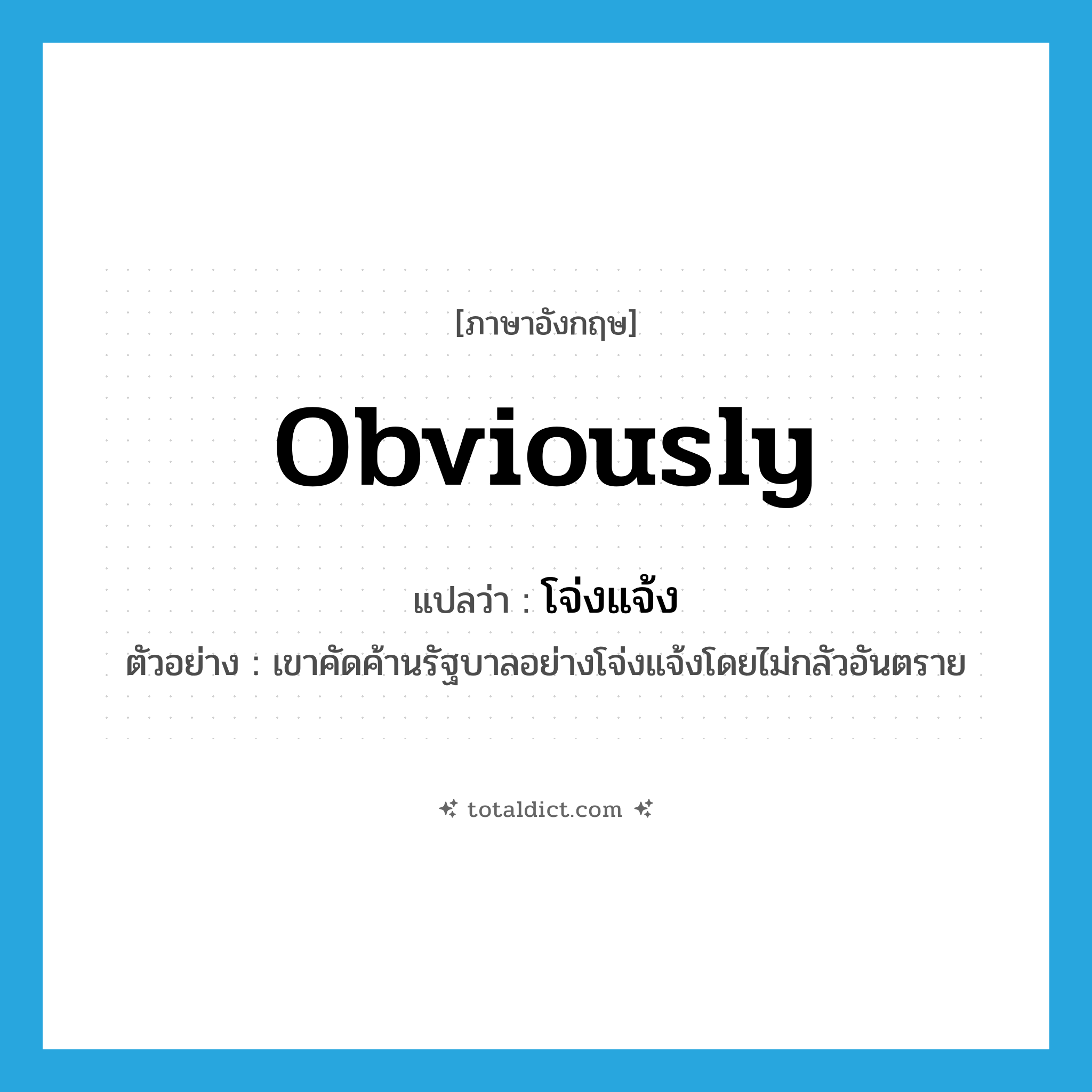 obviously แปลว่า?, คำศัพท์ภาษาอังกฤษ obviously แปลว่า โจ่งแจ้ง ประเภท ADV ตัวอย่าง เขาคัดค้านรัฐบาลอย่างโจ่งแจ้งโดยไม่กลัวอันตราย หมวด ADV