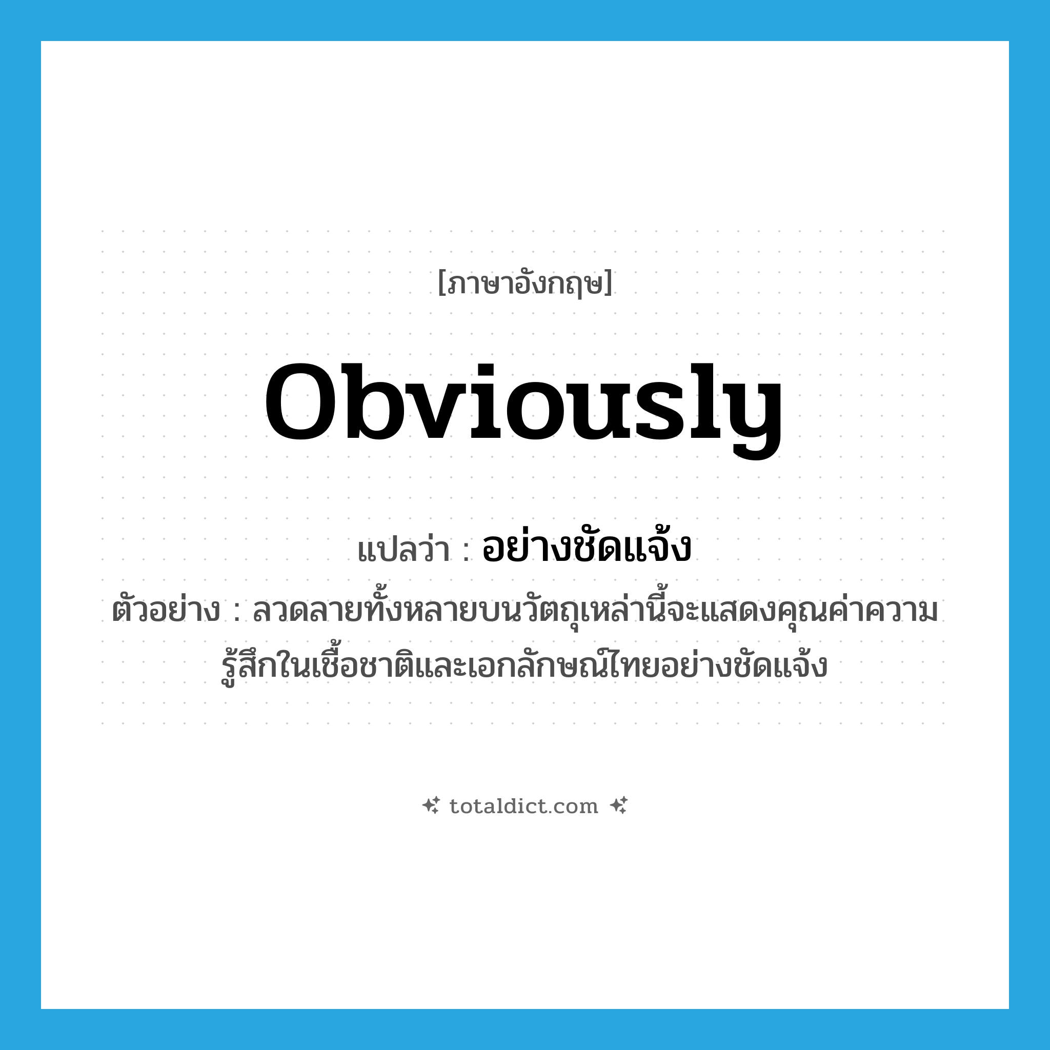 obviously แปลว่า?, คำศัพท์ภาษาอังกฤษ obviously แปลว่า อย่างชัดแจ้ง ประเภท ADV ตัวอย่าง ลวดลายทั้งหลายบนวัตถุเหล่านี้จะแสดงคุณค่าความรู้สึกในเชื้อชาติและเอกลักษณ์ไทยอย่างชัดแจ้ง หมวด ADV