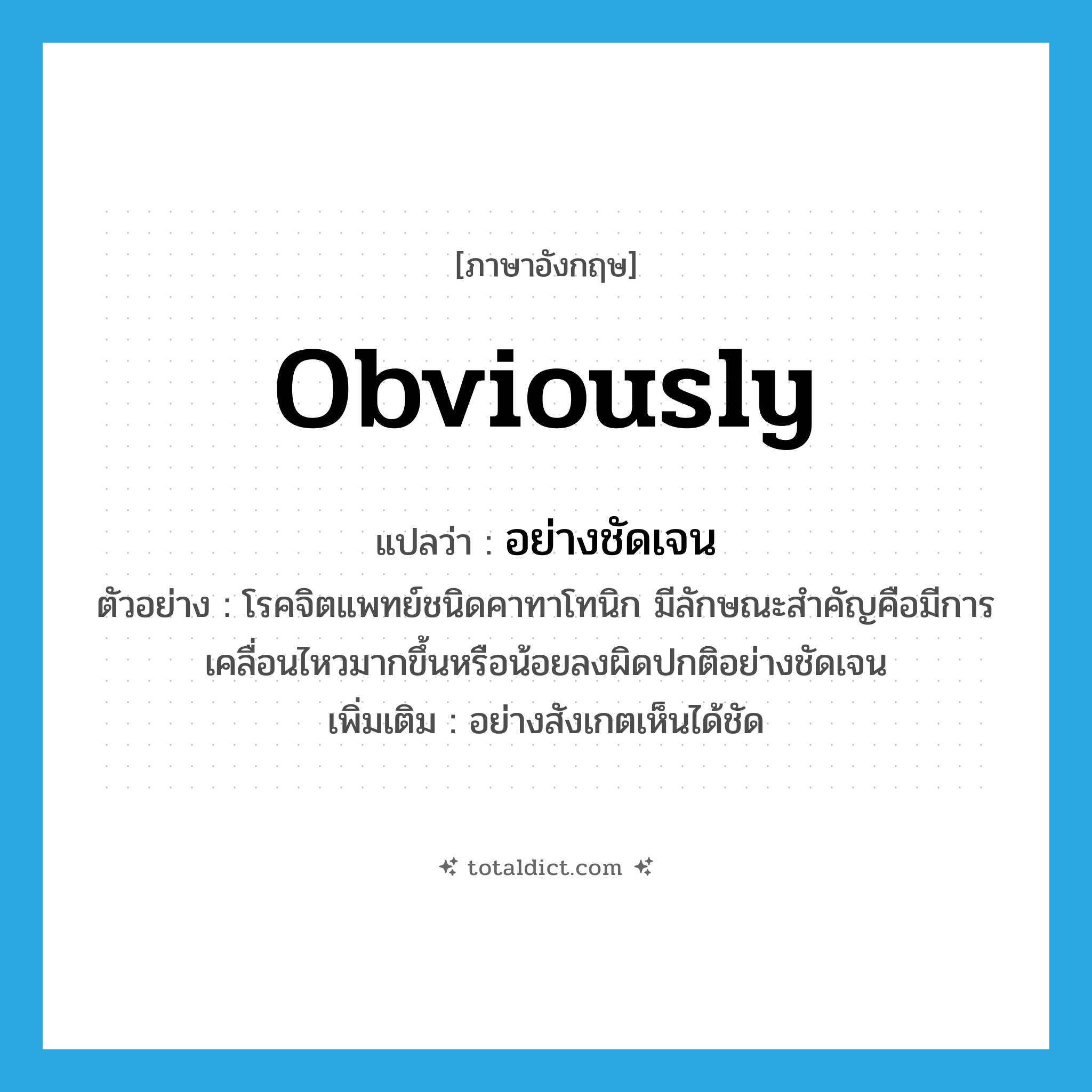 obviously แปลว่า?, คำศัพท์ภาษาอังกฤษ obviously แปลว่า อย่างชัดเจน ประเภท ADV ตัวอย่าง โรคจิตแพทย์ชนิดคาทาโทนิก มีลักษณะสำคัญคือมีการเคลื่อนไหวมากขึ้นหรือน้อยลงผิดปกติอย่างชัดเจน เพิ่มเติม อย่างสังเกตเห็นได้ชัด หมวด ADV