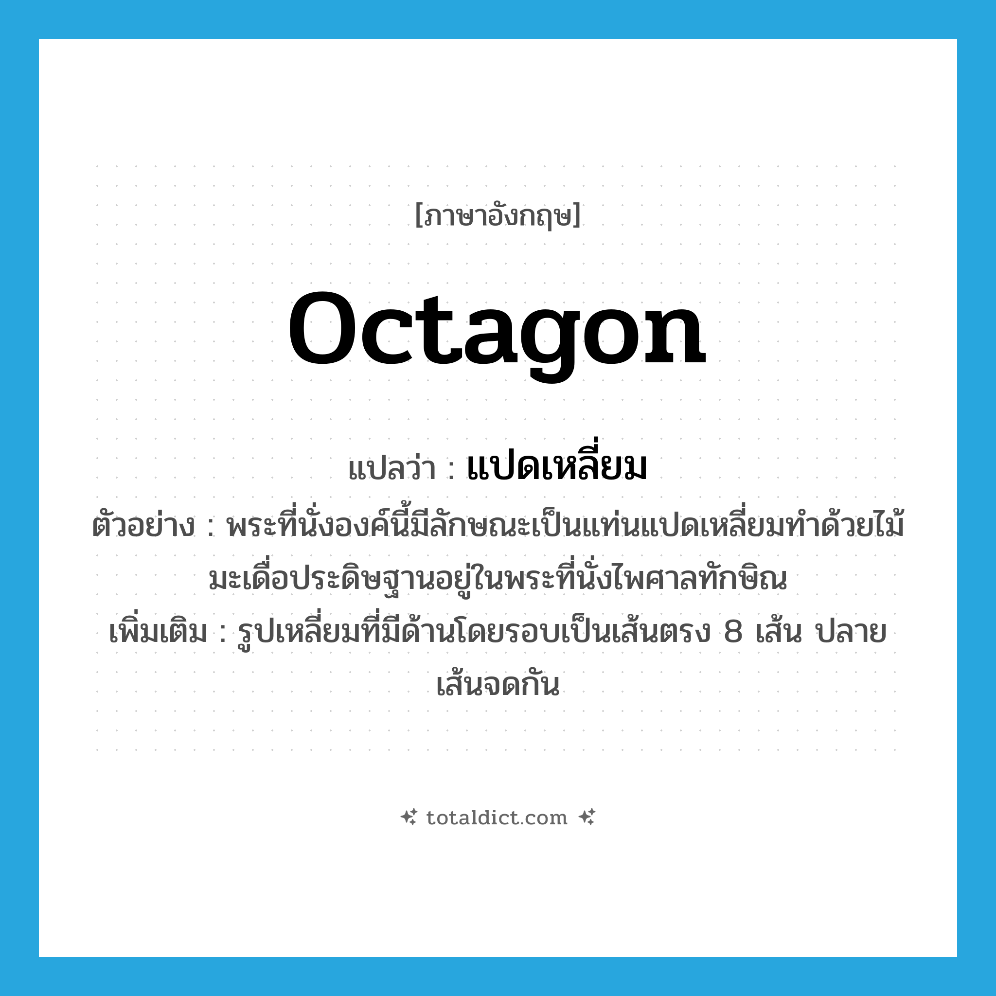 octagon แปลว่า?, คำศัพท์ภาษาอังกฤษ octagon แปลว่า แปดเหลี่ยม ประเภท N ตัวอย่าง พระที่นั่งองค์นี้มีลักษณะเป็นแท่นแปดเหลี่ยมทำด้วยไม้มะเดื่อประดิษฐานอยู่ในพระที่นั่งไพศาลทักษิณ เพิ่มเติม รูปเหลี่ยมที่มีด้านโดยรอบเป็นเส้นตรง 8 เส้น ปลายเส้นจดกัน หมวด N