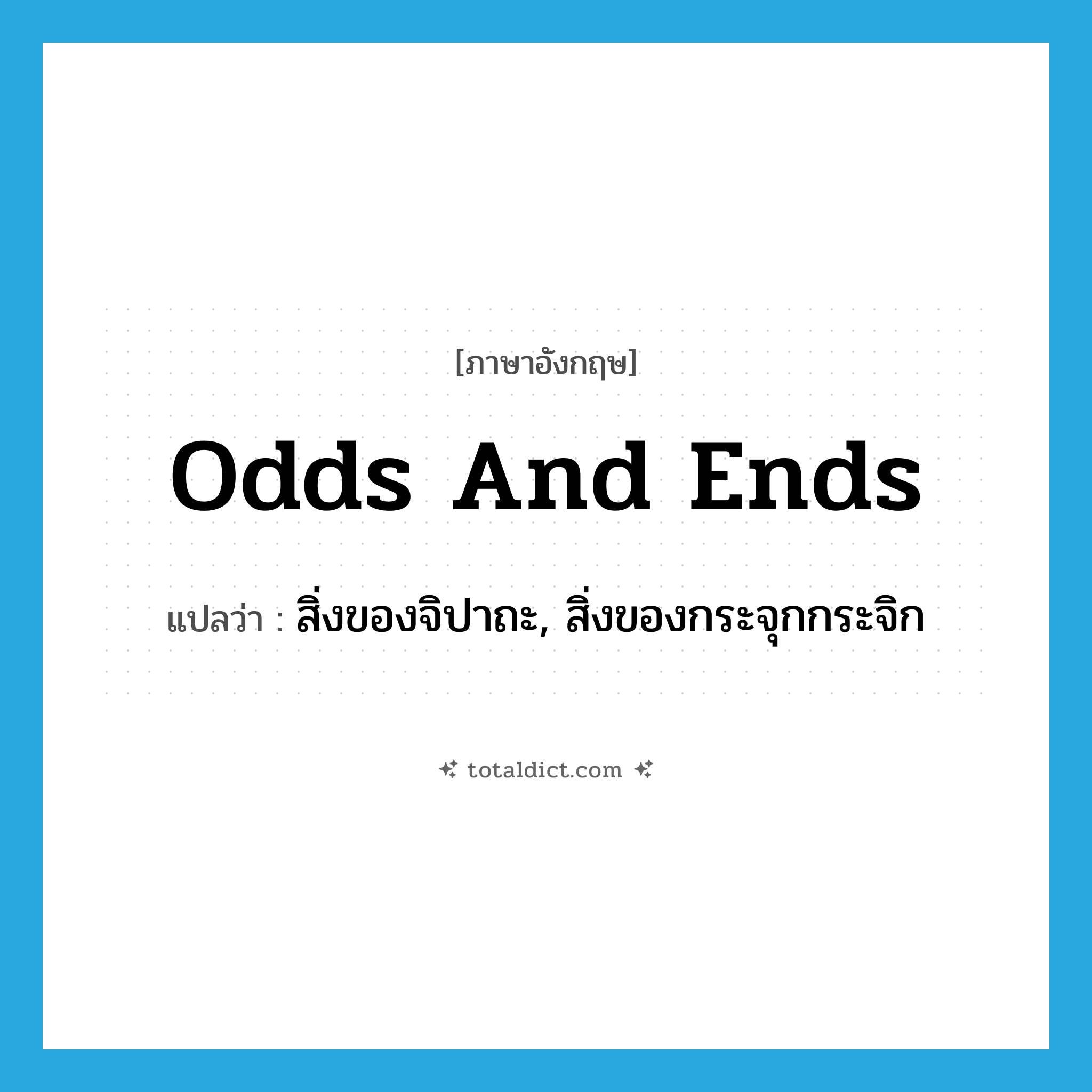 odds and ends แปลว่า?, คำศัพท์ภาษาอังกฤษ odds and ends แปลว่า สิ่งของจิปาถะ, สิ่งของกระจุกกระจิก ประเภท IDM หมวด IDM