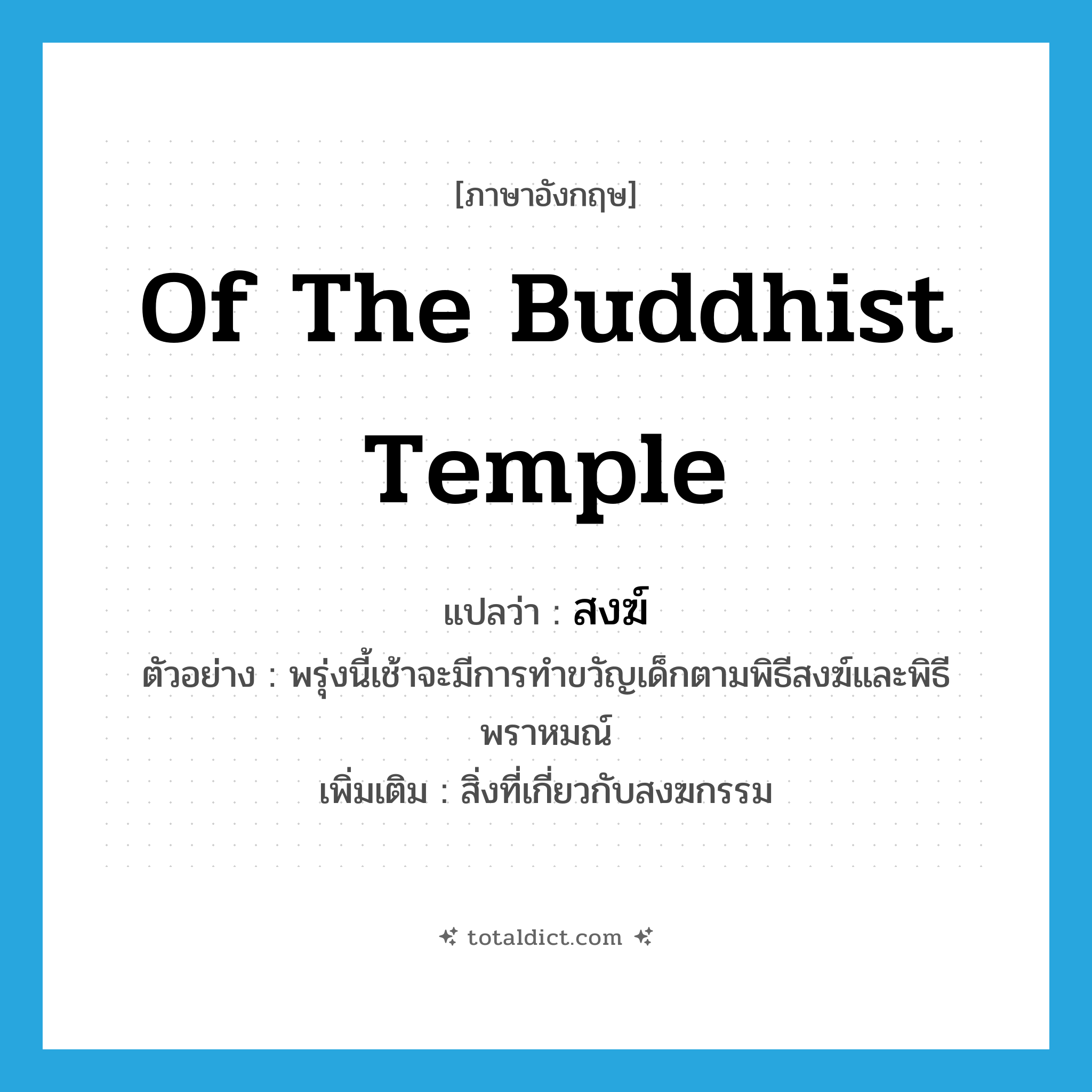 of the Buddhist temple แปลว่า?, คำศัพท์ภาษาอังกฤษ of the Buddhist temple แปลว่า สงฆ์ ประเภท N ตัวอย่าง พรุ่งนี้เช้าจะมีการทำขวัญเด็กตามพิธีสงฆ์และพิธีพราหมณ์ เพิ่มเติม สิ่งที่เกี่ยวกับสงฆกรรม หมวด N