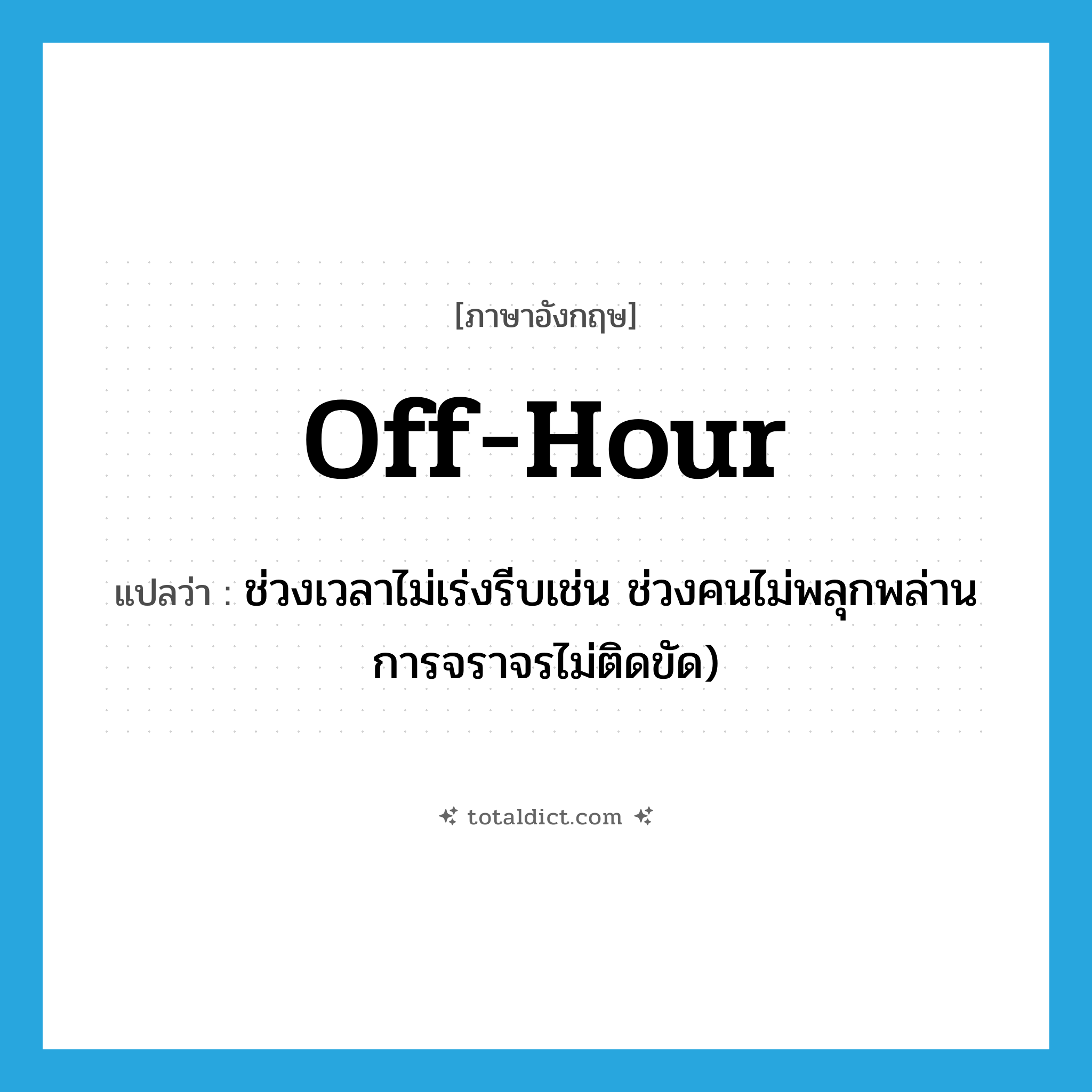 off-hour แปลว่า?, คำศัพท์ภาษาอังกฤษ off-hour แปลว่า ช่วงเวลาไม่เร่งรีบเช่น ช่วงคนไม่พลุกพล่าน การจราจรไม่ติดขัด) ประเภท N หมวด N