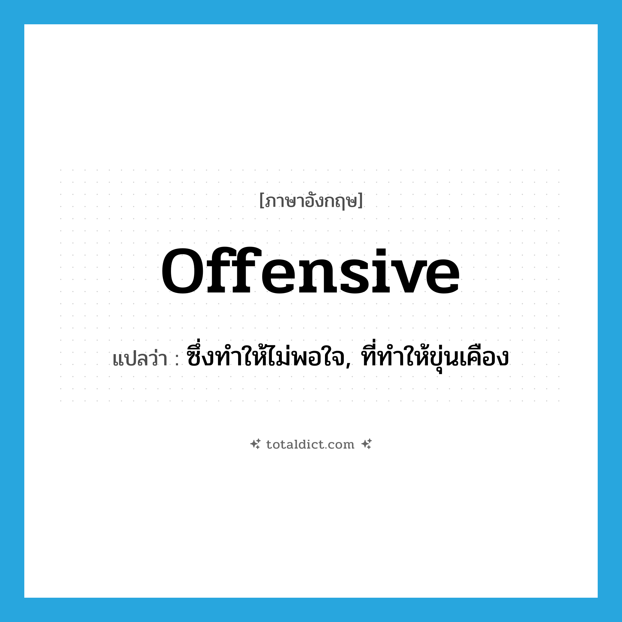 offensive แปลว่า?, คำศัพท์ภาษาอังกฤษ offensive แปลว่า ซึ่งทำให้ไม่พอใจ, ที่ทำให้ขุ่นเคือง ประเภท ADJ หมวด ADJ