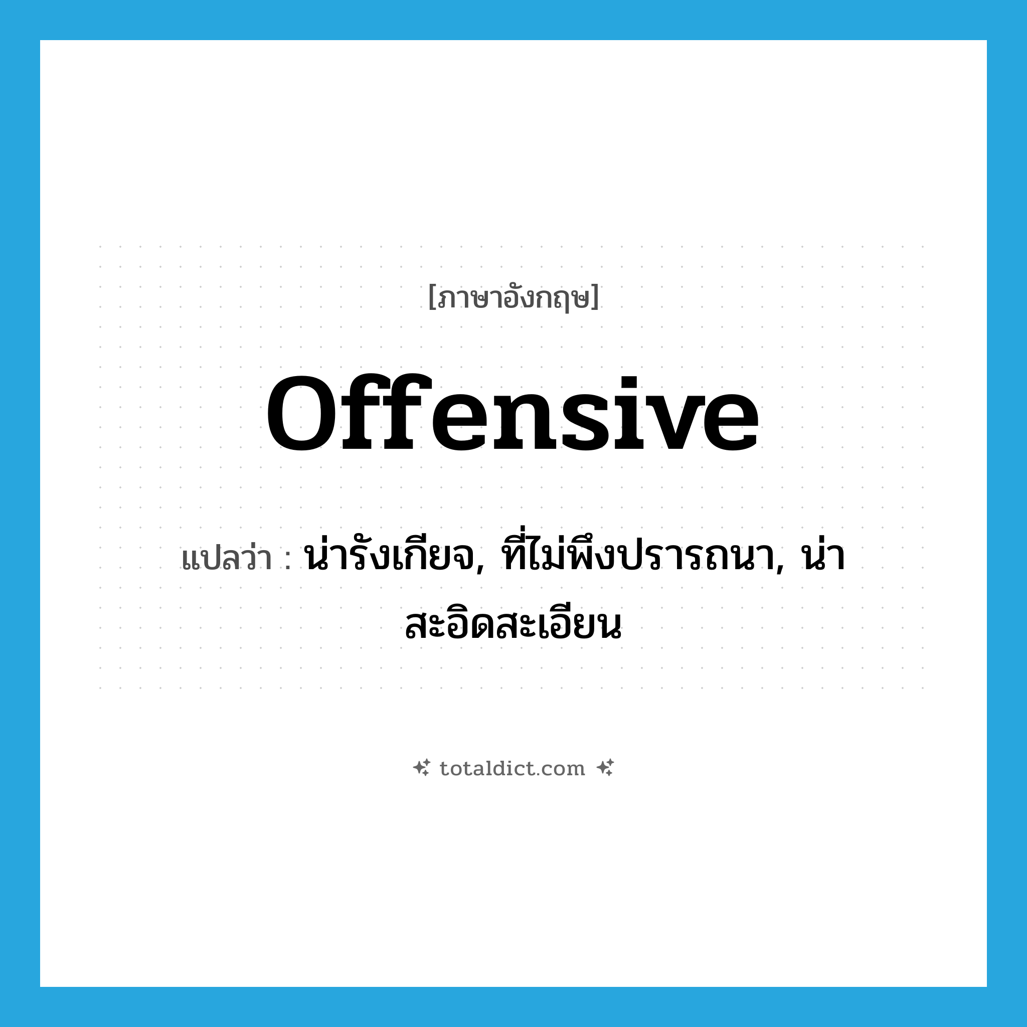 offensive แปลว่า?, คำศัพท์ภาษาอังกฤษ offensive แปลว่า น่ารังเกียจ, ที่ไม่พึงปรารถนา, น่าสะอิดสะเอียน ประเภท ADJ หมวด ADJ