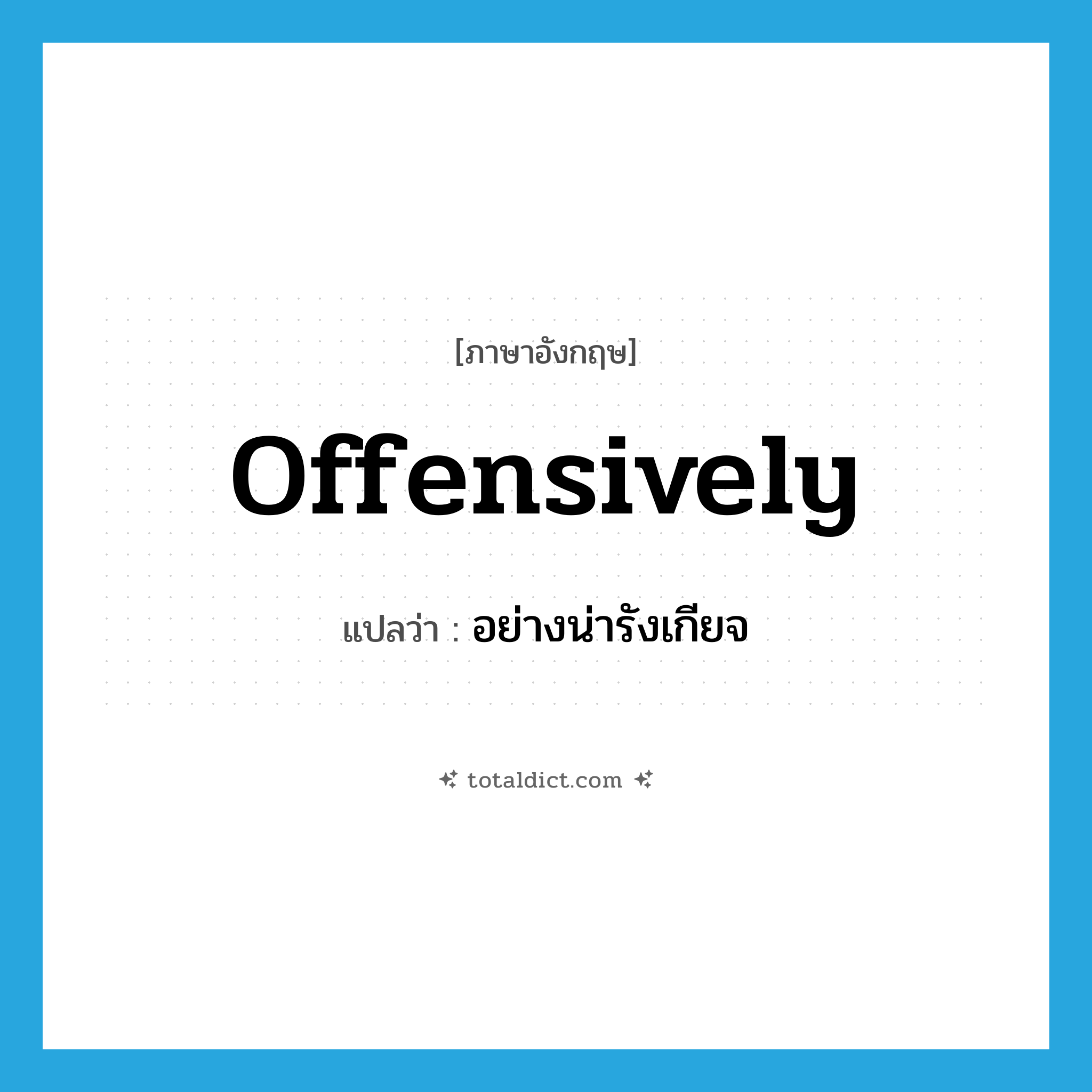 offensively แปลว่า?, คำศัพท์ภาษาอังกฤษ offensively แปลว่า อย่างน่ารังเกียจ ประเภท ADV หมวด ADV