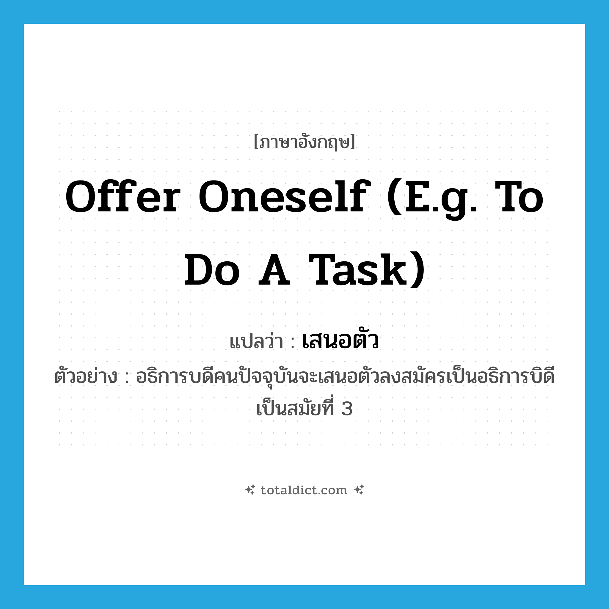 offer oneself (e.g. to do a task) แปลว่า?, คำศัพท์ภาษาอังกฤษ offer oneself (e.g. to do a task) แปลว่า เสนอตัว ประเภท V ตัวอย่าง อธิการบดีคนปัจจุบันจะเสนอตัวลงสมัครเป็นอธิการบิดีเป็นสมัยที่ 3 หมวด V